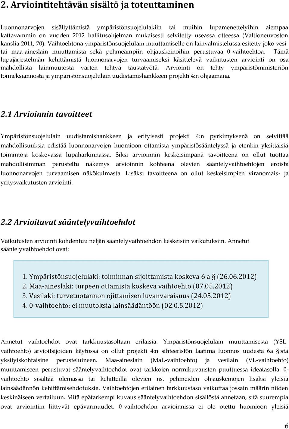 Vaihtoehtona ympäristönsuojelulain muuttamiselle on lainvalmistelussa esitetty joko vesitai maa-aineslain muuttamista sekä pehmeämpiin ohjauskeinoihin perustuvaa 0-vaihtoehtoa.