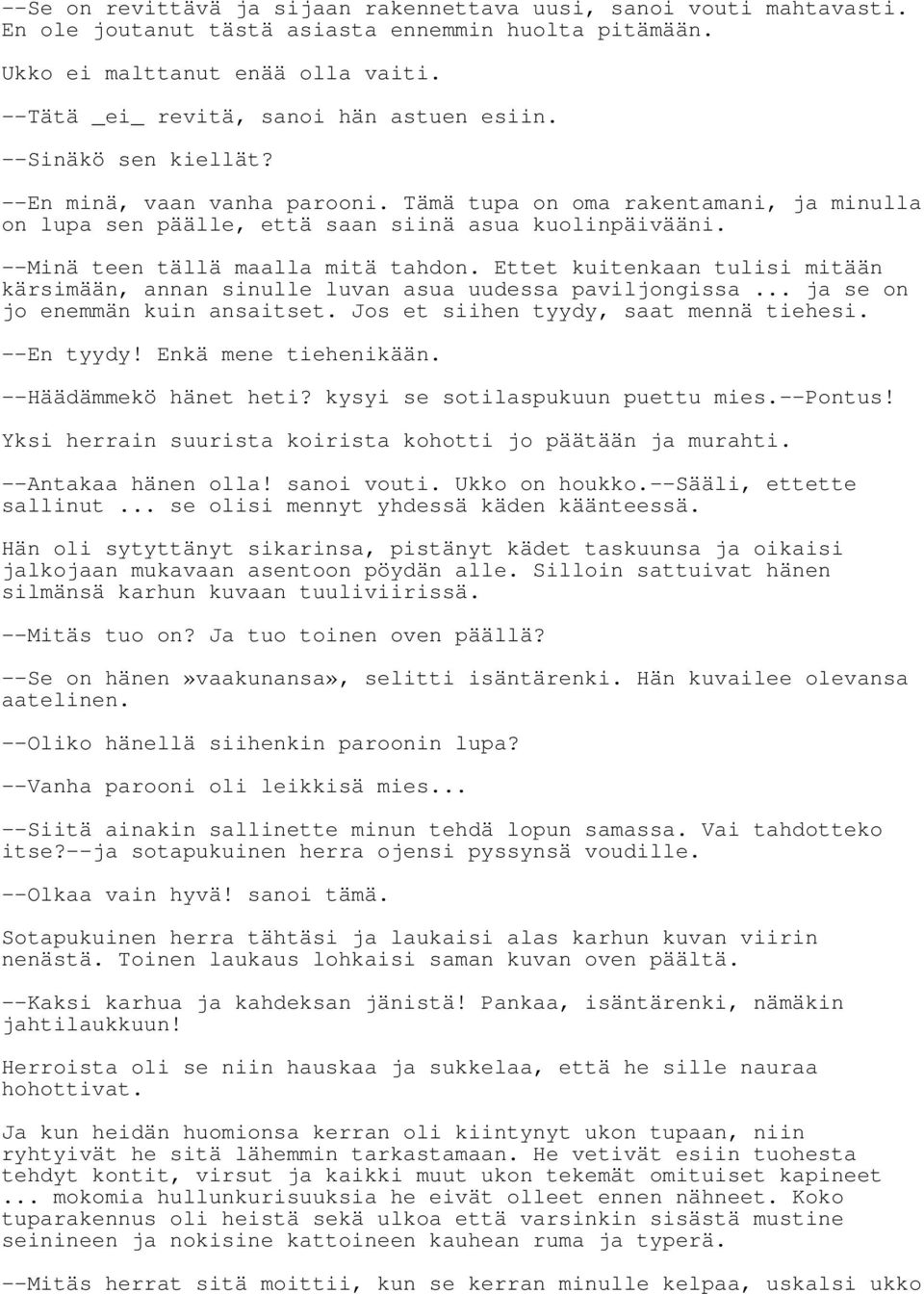 --Minä teen tällä maalla mitä tahdon. Ettet kuitenkaan tulisi mitään kärsimään, annan sinulle luvan asua uudessa paviljongissa... ja se on jo enemmän kuin ansaitset.