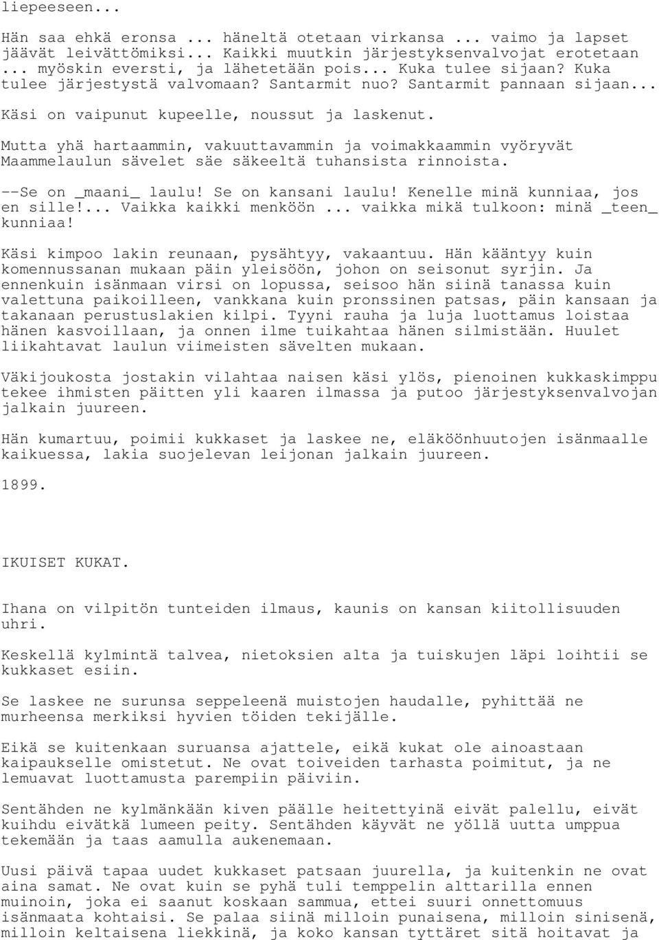 Mutta yhä hartaammin, vakuuttavammin ja voimakkaammin vyöryvät Maammelaulun sävelet säe säkeeltä tuhansista rinnoista. --Se on _maani_ laulu! Se on kansani laulu! Kenelle minä kunniaa, jos en sille!