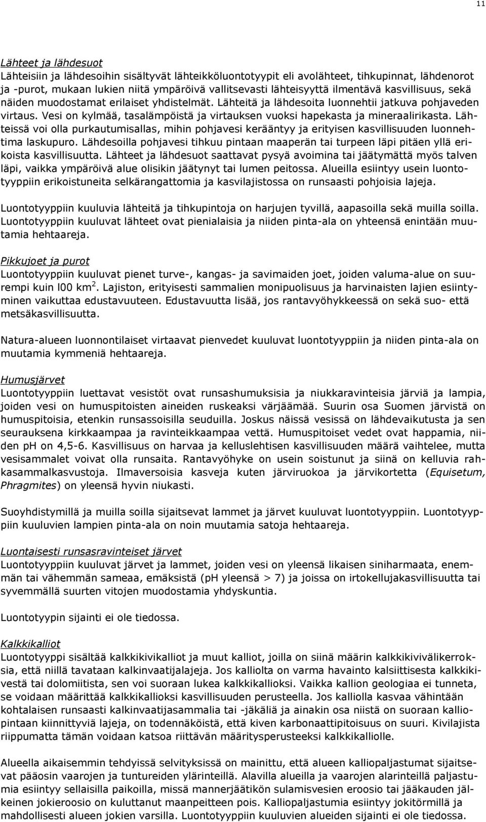 Vesi on kylmää, tasalämpöistä ja virtauksen vuoksi hapekasta ja mineraalirikasta. Lähteissä voi olla purkautumisallas, mihin pohjavesi kerääntyy ja erityisen kasvillisuuden luonnehtima laskupuro.