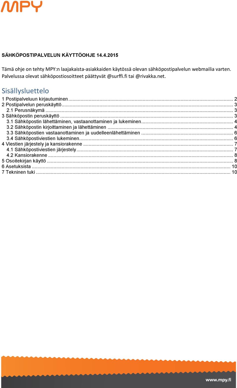 .. 3 3 Sähköpostin peruskäyttö... 3 3.1 Sähköpostin lähettäminen, vastaanottaminen ja lukeminen... 4 3.2 Sähköpostin kirjoittaminen ja lähettäminen... 4 3.3 Sähköpostien vastaanottaminen ja uudelleenlähettäminen.