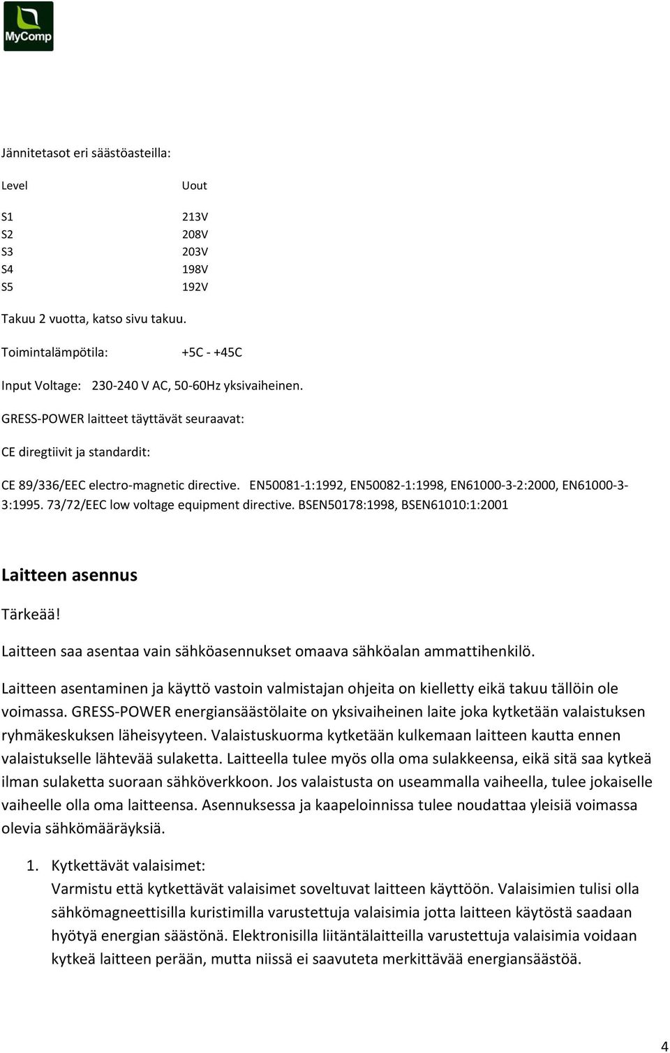 73/72/EEC low voltage equipment directive. BSEN50178:1998, BSEN61010:1:2001 Laitteen asennus Tärkeää! Laitteen saa asentaa vain sähköasennukset omaava sähköalan ammattihenkilö.