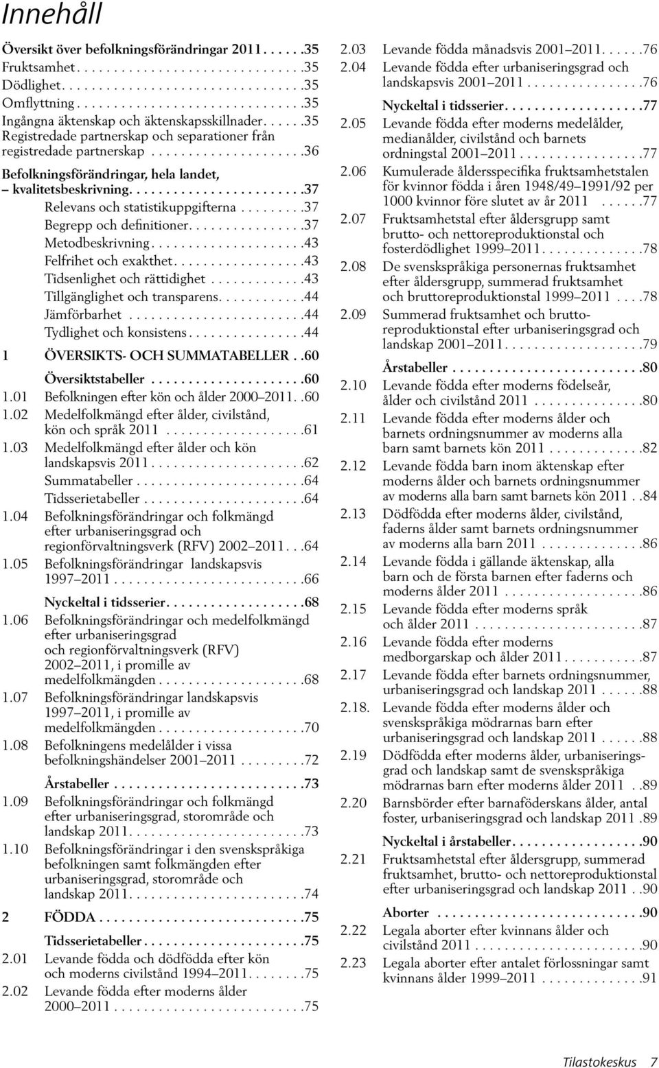 ....................36 Befolkningsförändringar, hela landet, kvalitetsbeskrivning........................37 Relevans och statistikuppgifterna.........37 Begrepp och definitioner................37 Metodbeskrivning.