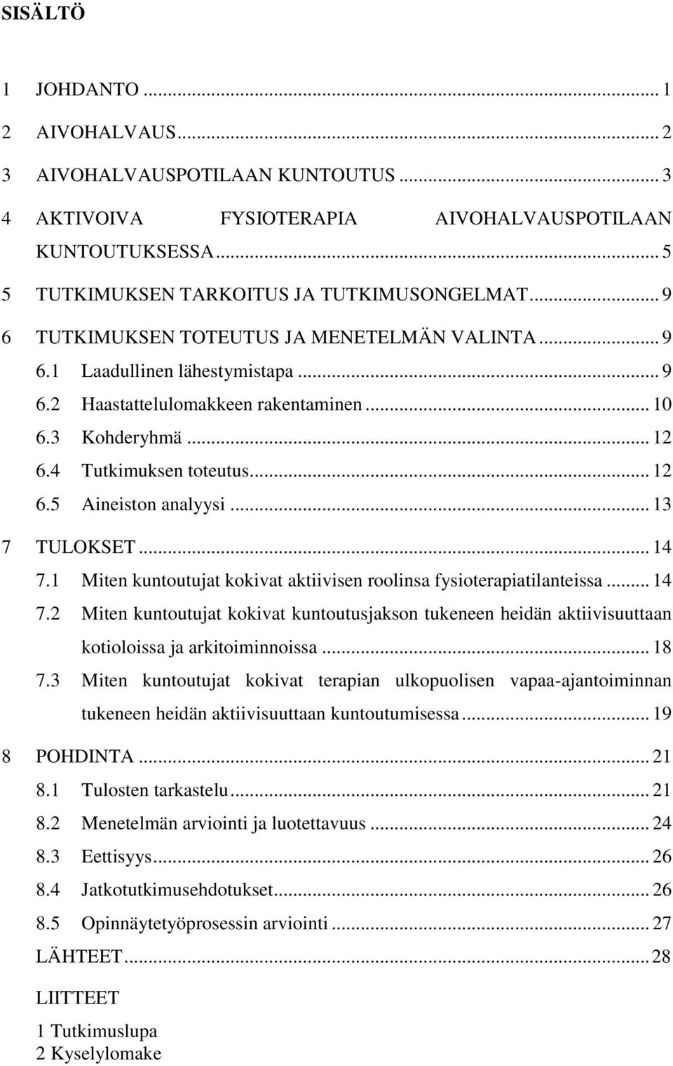 .. 13 7 TULOKSET... 14 7.1 Miten kuntoutujat kokivat aktiivisen roolinsa fysioterapiatilanteissa... 14 7.2 Miten kuntoutujat kokivat kuntoutusjakson tukeneen heidän aktiivisuuttaan kotioloissa ja arkitoiminnoissa.