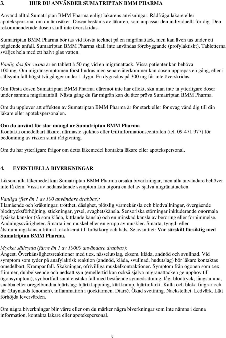 Sumatriptan BMM Pharma bör tas vid första tecknet på en migränattack, men kan även tas under ett pågående anfall. Sumatriptan BMM Pharma skall inte användas förebyggande (profylaktiskt).