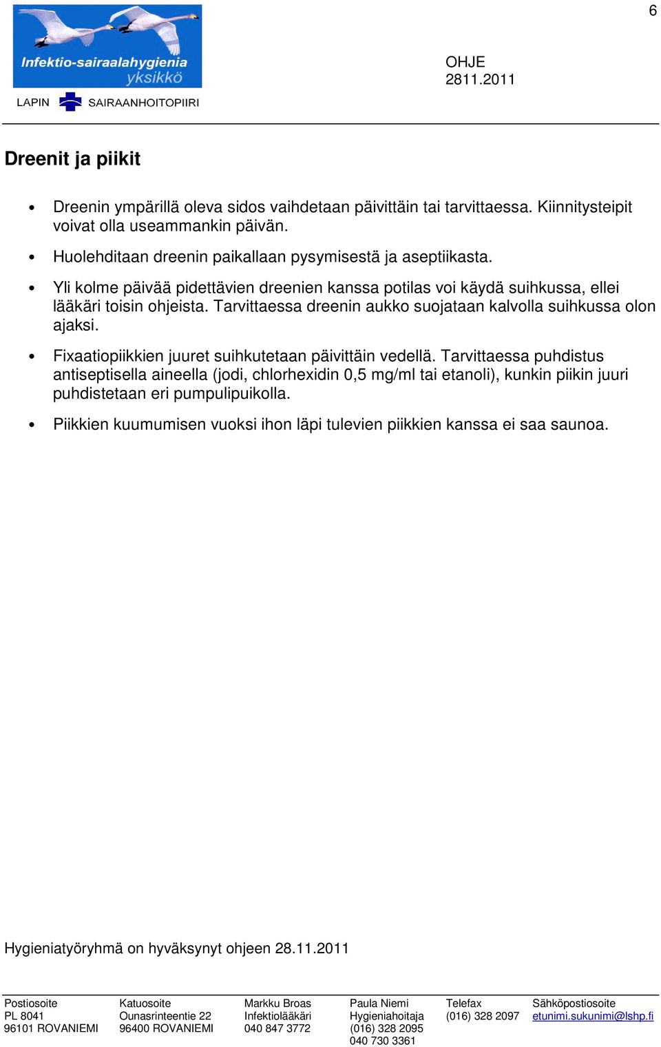 Fixaatipiikkien juuret suihkutetaan päivittäin vedellä. Tarvittaessa puhdistus antiseptisella aineella (jdi, chlrhexidin 0,5 mg/ml tai etanli), kunkin piikin juuri puhdistetaan eri pumpulipuiklla.