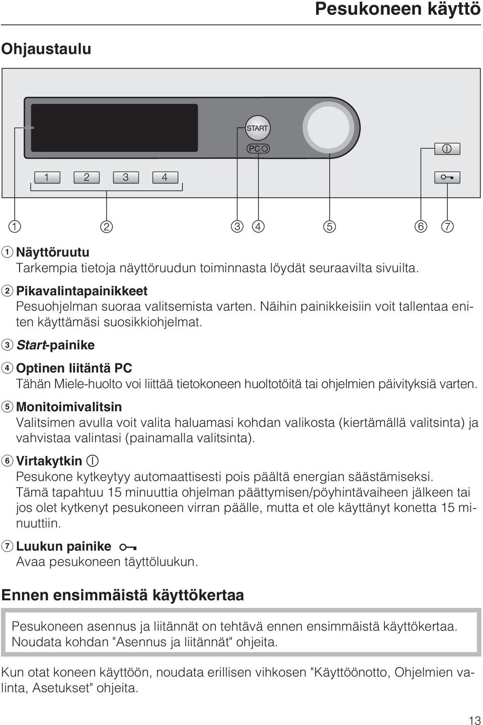 Monitoimivalitsin Valitsimen avulla voit valita haluamasi kohdan valikosta (kiertämällä valitsinta) ja vahvistaa valintasi (painamalla valitsinta).