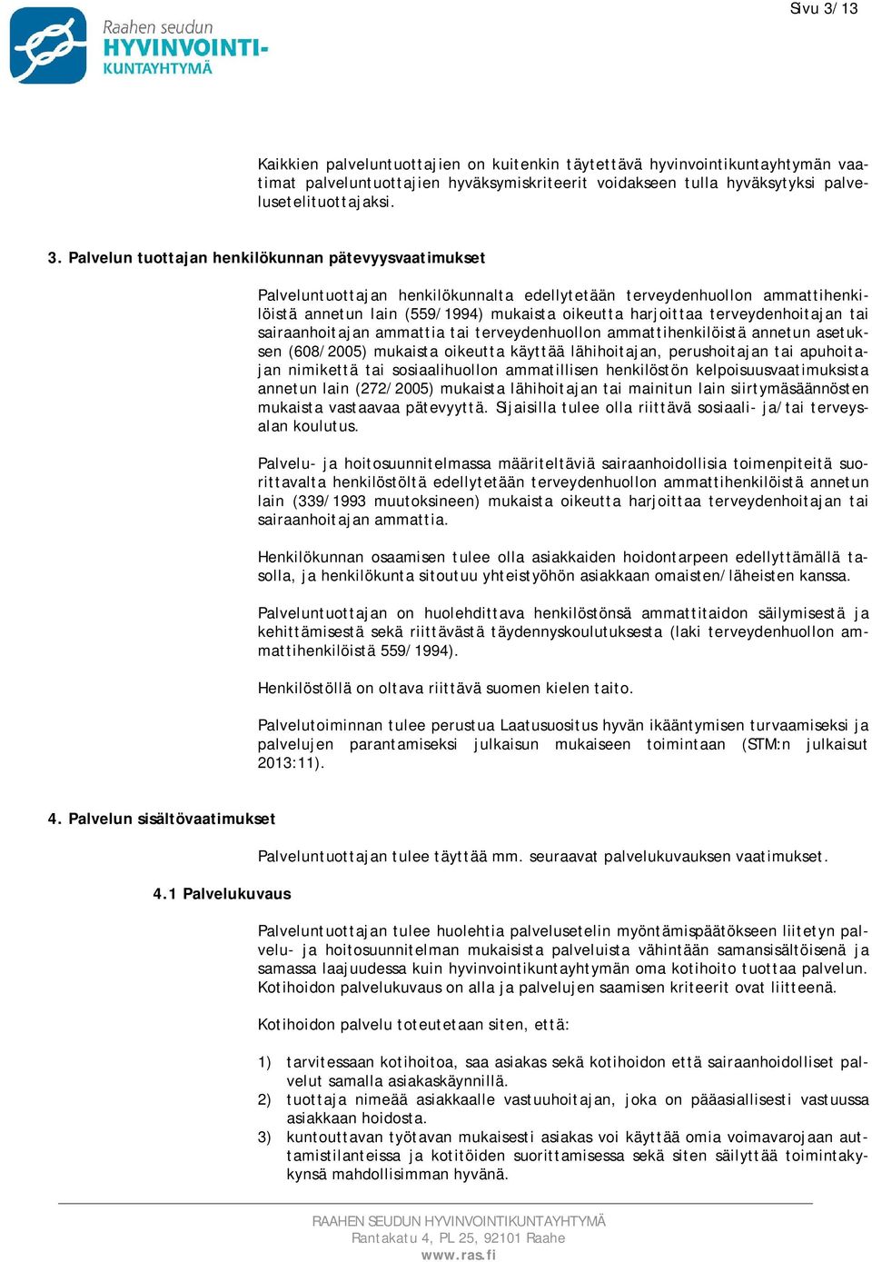 Palvelun tuottajan henkilökunnan pätevyysvaatimukset Palveluntuottajan henkilökunnalta edellytetään terveydenhuollon ammattihenkilöistä annetun lain (559/1994) mukaista oikeutta harjoittaa