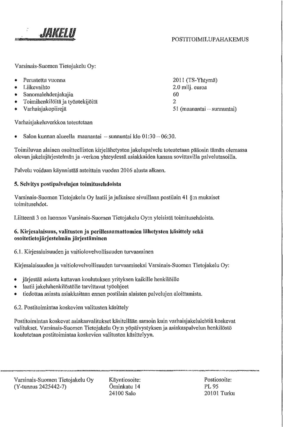 Toimiluvan alainen osoitteeilisten kiijelähetysten jakelupalvelu toteutetaan pääosin tämän olemassa olcvan jakelujäijestelmän ja -verkon yhteydessä asiakkaiden kanssa sovittaviua palvelutasoilla.