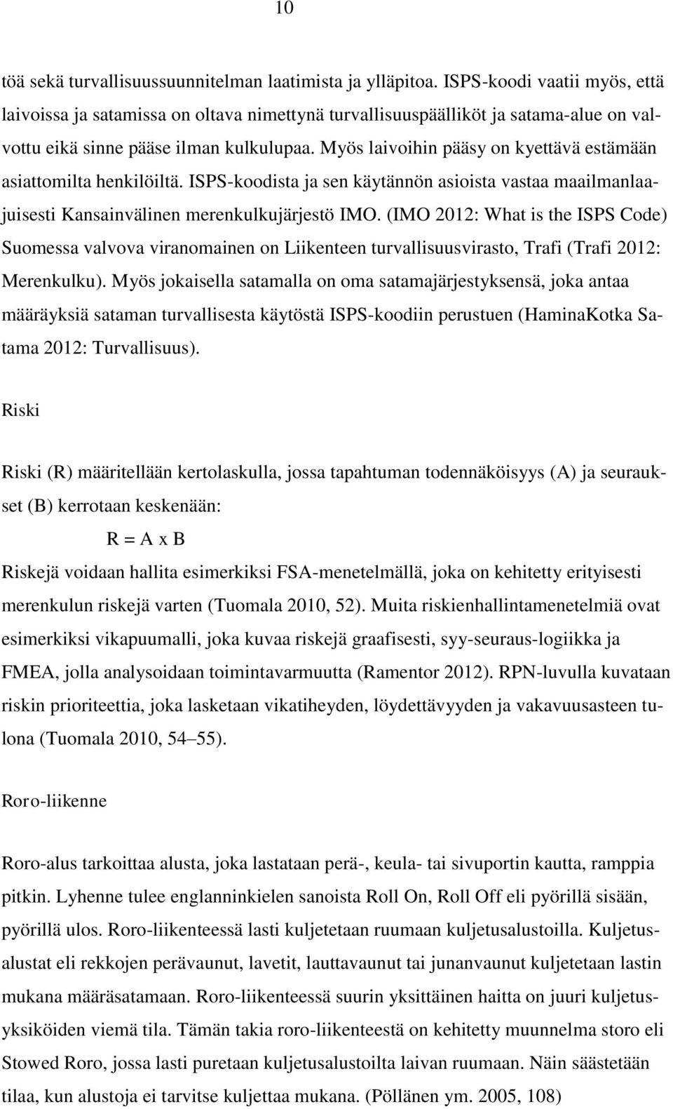 Myös laivoihin pääsy on kyettävä estämään asiattomilta henkilöiltä. ISPS-koodista ja sen käytännön asioista vastaa maailmanlaajuisesti Kansainvälinen merenkulkujärjestö IMO.