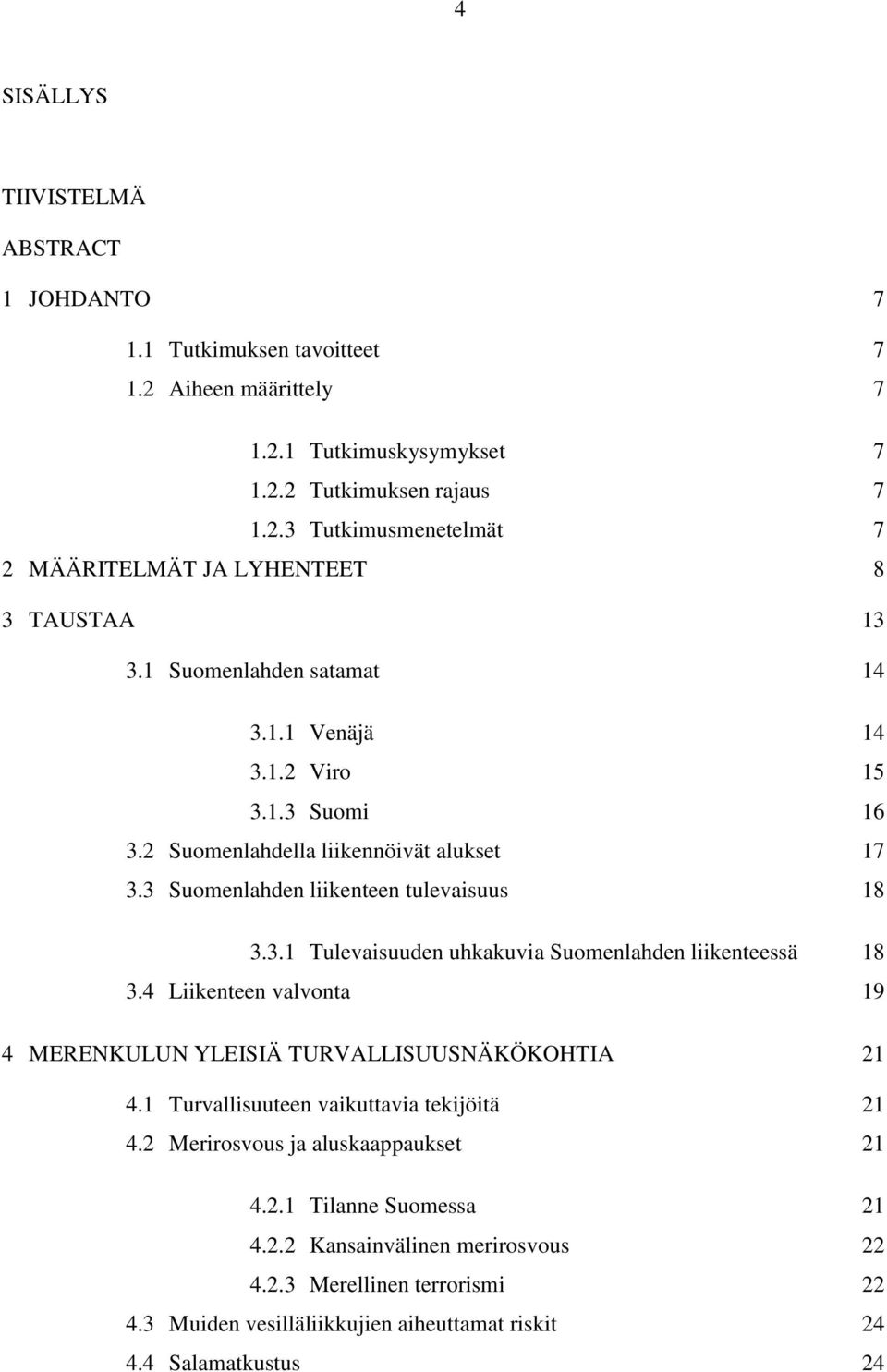 4 Liikenteen valvonta 19 4 MERENKULUN YLEISIÄ TURVALLISUUSNÄKÖKOHTIA 21 4.1 Turvallisuuteen vaikuttavia tekijöitä 21 4.2 Merirosvous ja aluskaappaukset 21 4.2.1 Tilanne Suomessa 21 4.2.2 Kansainvälinen merirosvous 22 4.