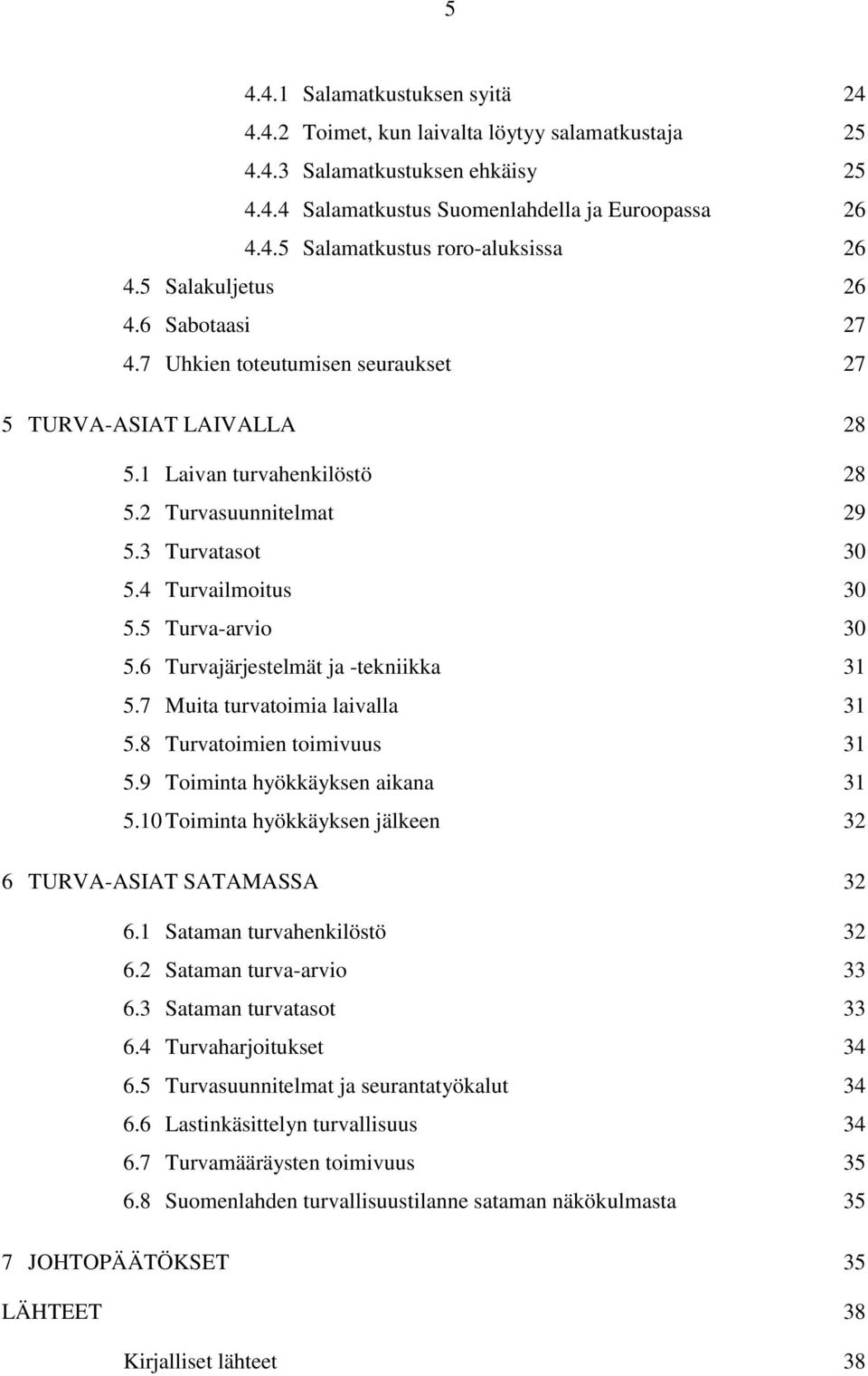 5 Turva-arvio 30 5.6 Turvajärjestelmät ja -tekniikka 31 5.7 Muita turvatoimia laivalla 31 5.8 Turvatoimien toimivuus 31 5.9 Toiminta hyökkäyksen aikana 31 5.