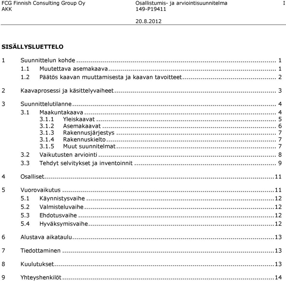 .. 7 3.1.5 Muut suunnitelmat... 7 3.2 Vaikutusten arviointi... 8 3.3 Tehdyt selvitykset ja inventoinnit... 9 4 Osalliset... 11 5 Vuorovaikutus... 11 5.1 Käynnistysvaihe... 12 5.