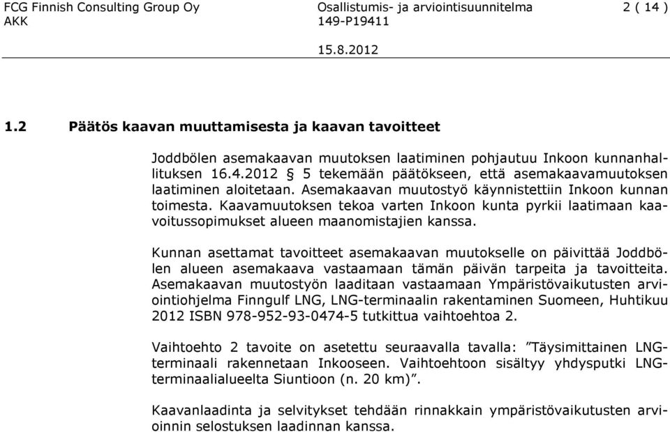 2012 5 tekemään päätökseen, että asemakaavamuutoksen laatiminen aloitetaan. Asemakaavan muutostyö käynnistettiin Inkoon kunnan toimesta.