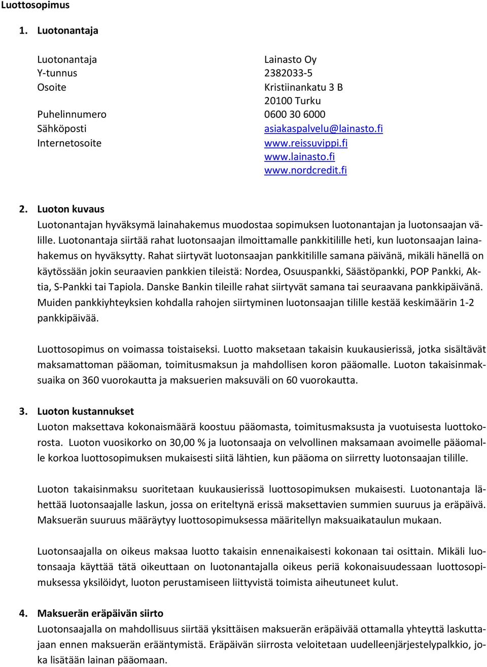 Luotonantaja siirtää rahat luotonsaajan ilmoittamalle pankkitilille heti, kun luotonsaajan lainahakemus on hyväksytty.