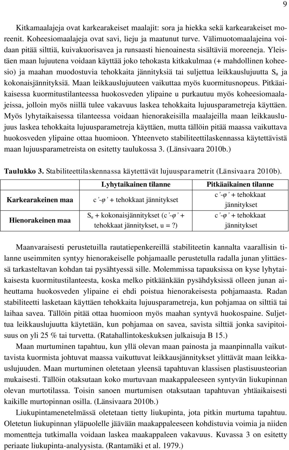 Yleistäen maan lujuutena voidaan käyttää joko tehokasta kitkakulmaa (+ mahdollinen koheesio) ja maahan muodostuvia tehokkaita jännityksiä tai suljettua leikkauslujuutta S u ja kokonaisjännityksiä.