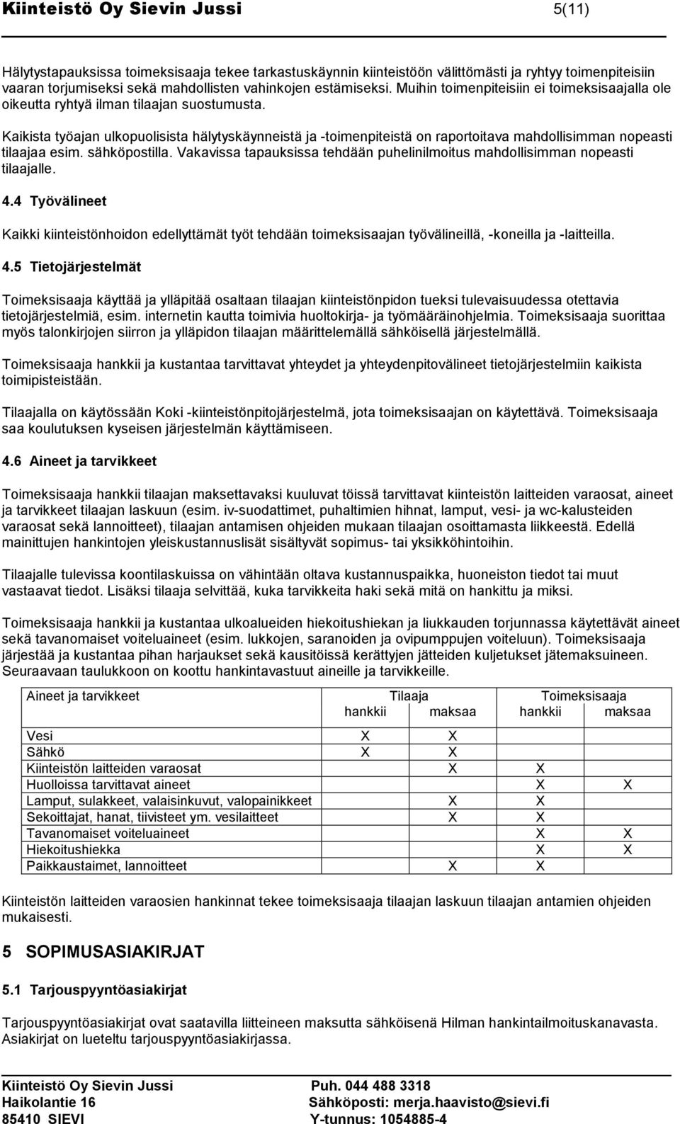 Kaikista työajan ulkopuolisista hälytyskäynneistä ja -toimenpiteistä on raportoitava mahdollisimman nopeasti tilaajaa esim. sähköpostilla.