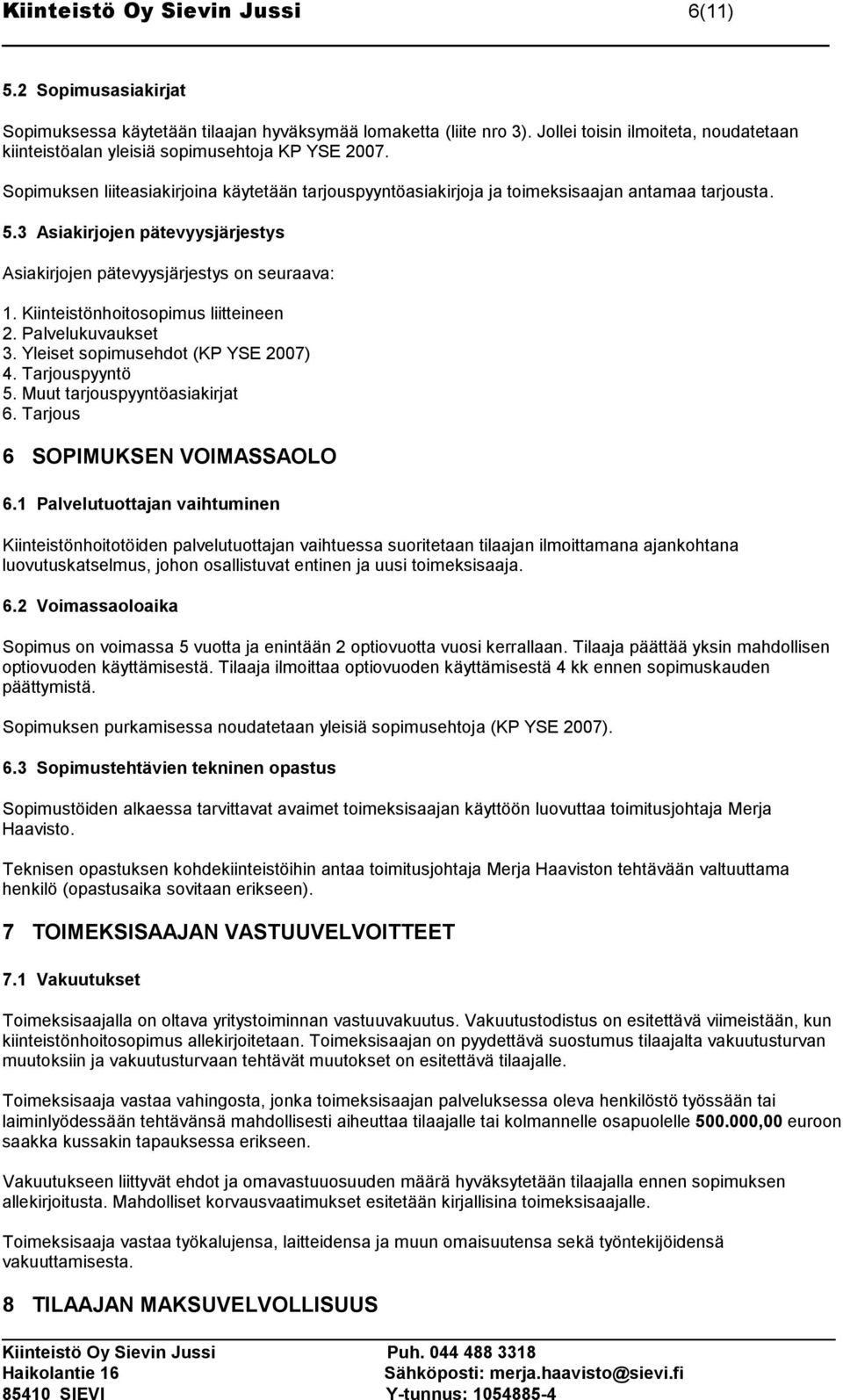 3 Asiakirjojen pätevyysjärjestys Asiakirjojen pätevyysjärjestys on seuraava: 1. Kiinteistönhoitosopimus liitteineen 2. Palvelukuvaukset 3. Yleiset sopimusehdot (KP YSE 2007) 4. Tarjouspyyntö 5.