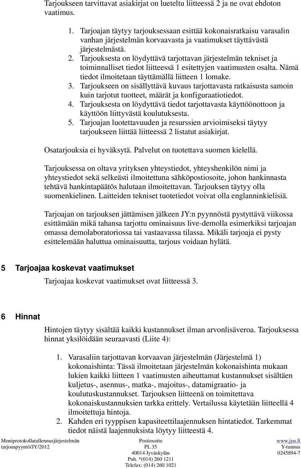 Tarjouksesta on löydyttävä tarjottavan järjestelmän tekniset ja toiminnalliset tiedot liitteessä 1 esitettyjen vaatimusten osalta. Nämä tiedot ilmoitetaan täyttämällä liitteen 1 lomake. 3.