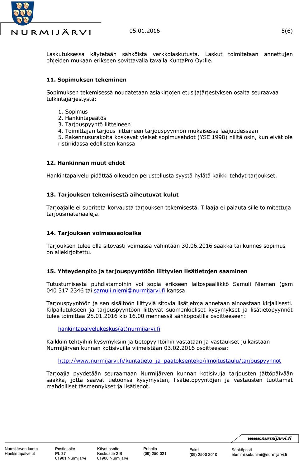 Toimittajan tarjous liitteineen tarjouspyynnön mukaisessa laajuudessaan 5. Rakennusurakoita koskevat yleiset sopimusehdot (YSE 1998) niiltä osin, kun eivät ole ristiriidassa edellisten kanssa 12.