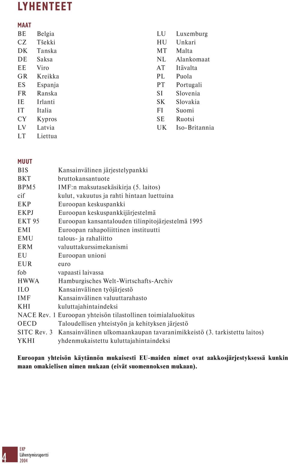 laitos) cif kulut, vakuutus ja rahti hintaan luettuina EKP Euroopan keskuspankki EKPJ Euroopan keskuspankkijärjestelmä EKT 95 Euroopan kansantalouden tilinpitojärjestelmä 1995 EMI Euroopan