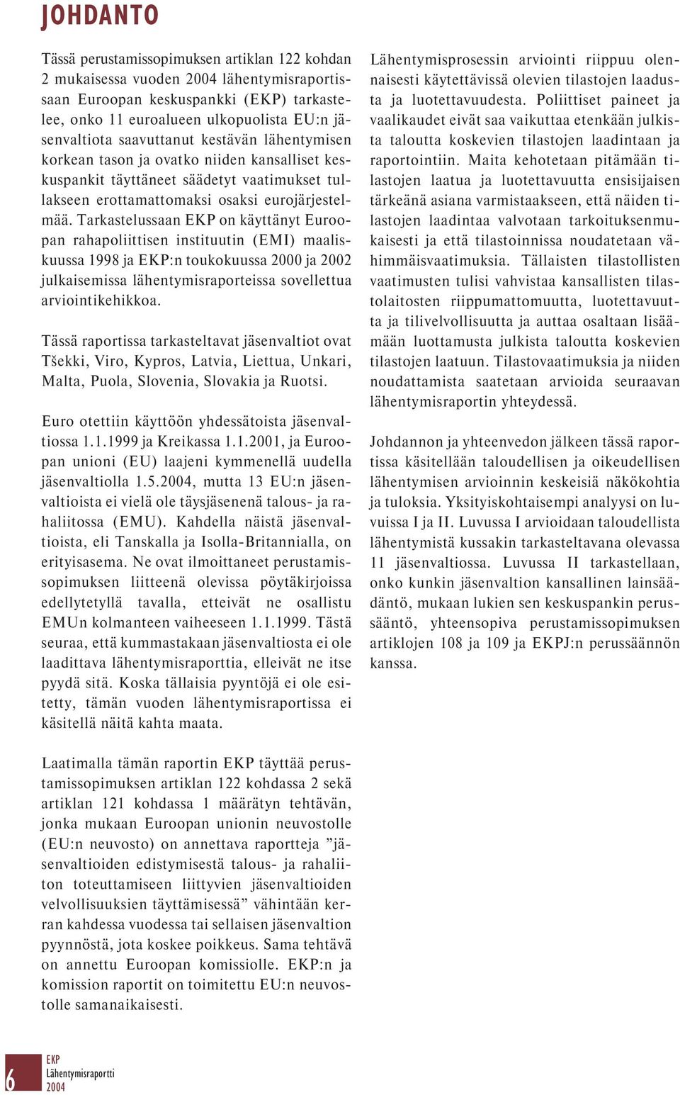 Tarkastelussaan EKP on käyttänyt Euroopan rahapoliittisen instituutin (EMI) maaliskuussa 1998 ja EKP:n toukokuussa 2000 ja 2002 julkaisemissa lähentymisraporteissa sovellettua arviointikehikkoa.