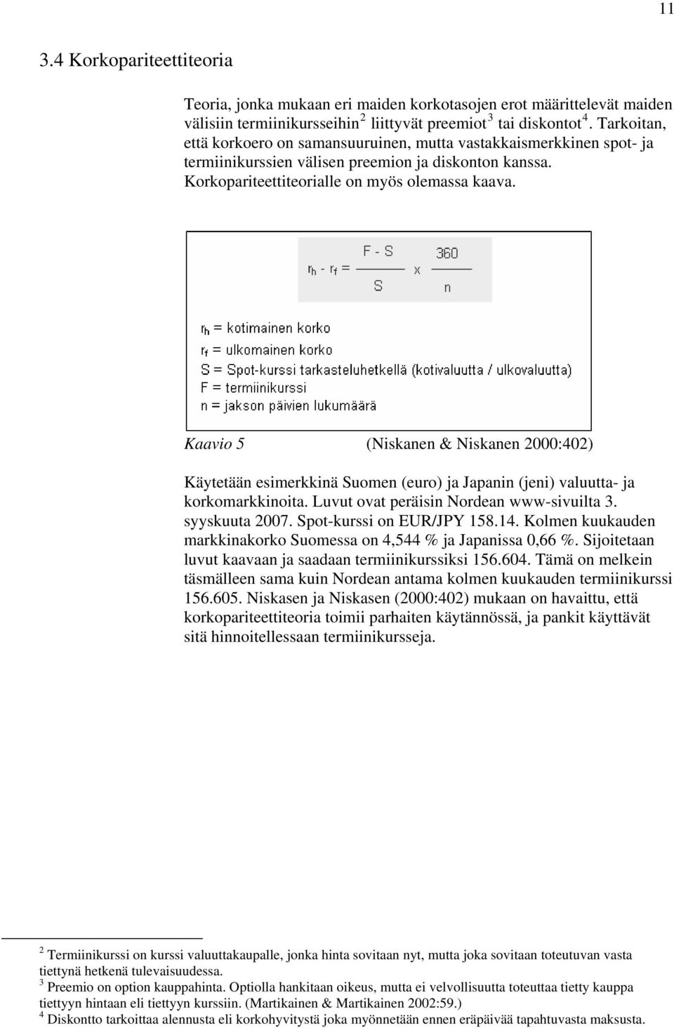 Kaavio 5 (Niskanen & Niskanen 2000:402) Käytetään esimerkkinä Suomen (euro) ja Japanin (jeni) valuutta- ja korkomarkkinoita. Luvut ovat peräisin Nordean www-sivuilta 3. syyskuuta 2007.