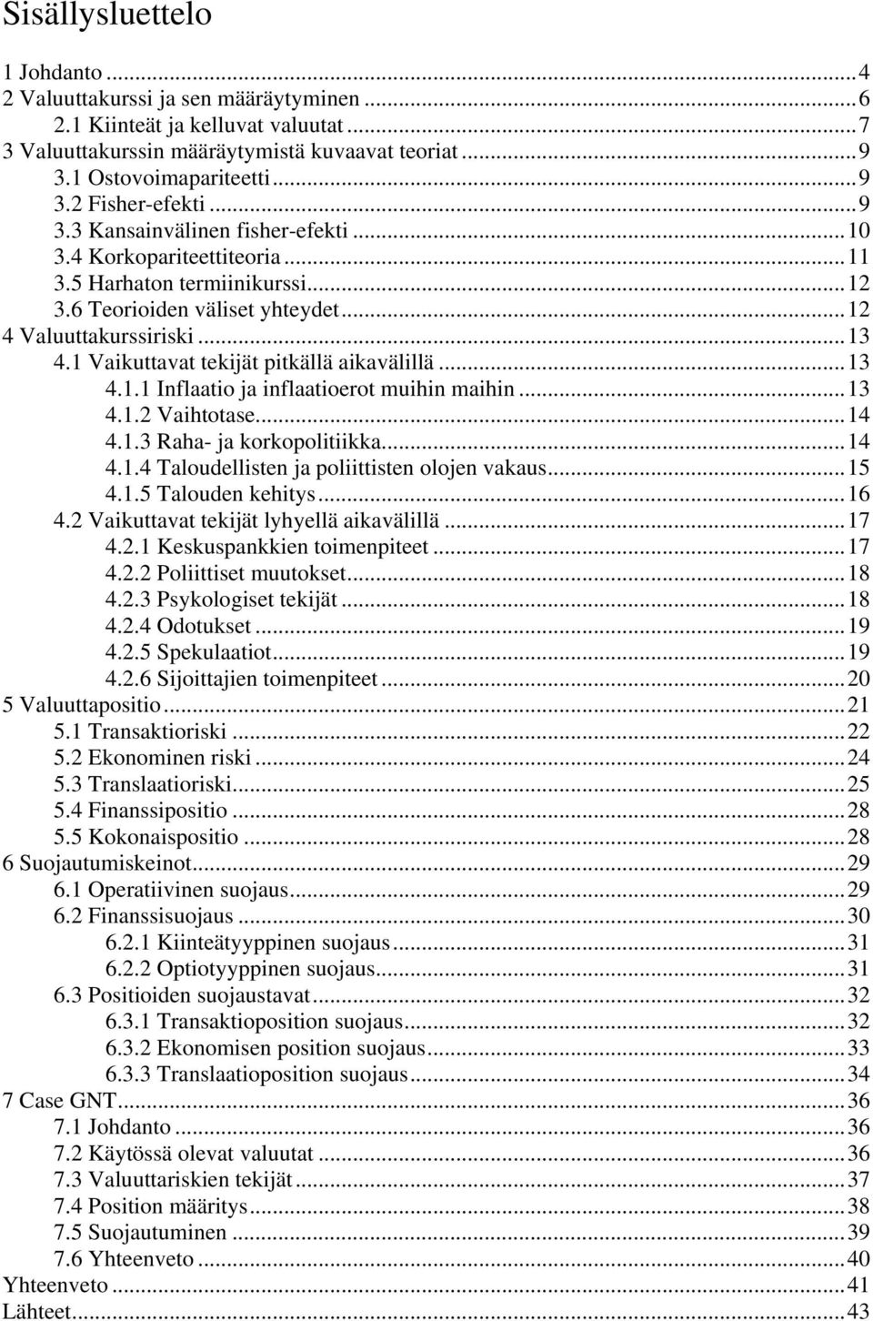 1 Vaikuttavat tekijät pitkällä aikavälillä...13 4.1.1 Inflaatio ja inflaatioerot muihin maihin...13 4.1.2 Vaihtotase...14 4.1.3 Raha- ja korkopolitiikka...14 4.1.4 Taloudellisten ja poliittisten olojen vakaus.