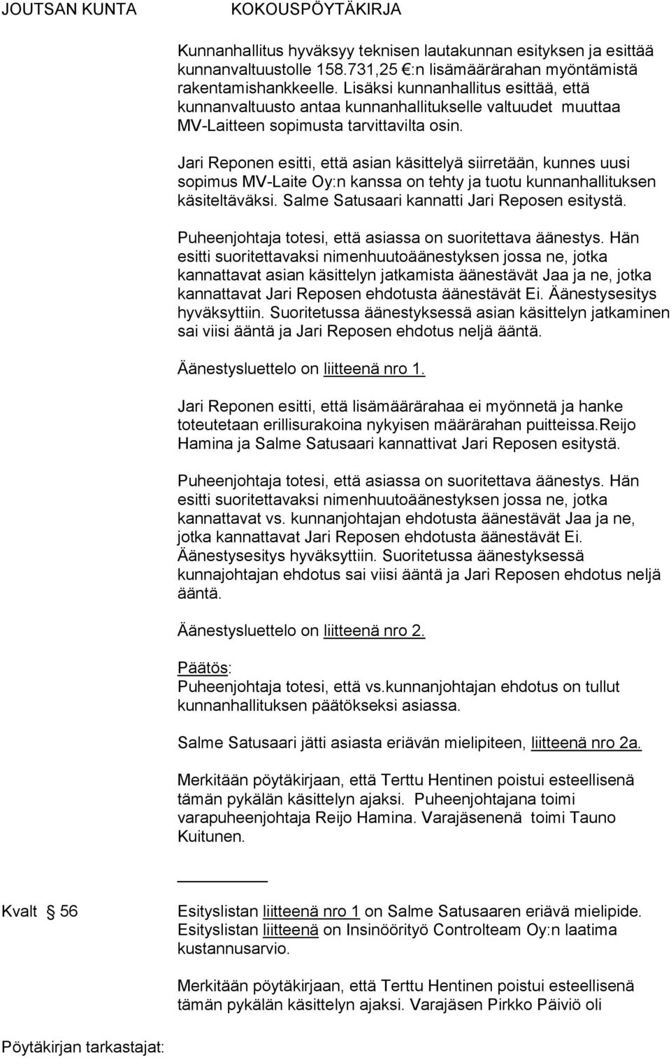 Jari Reponen esitti, että asian käsittelyä siirretään, kunnes uusi sopimus MV-Laite Oy:n kanssa on tehty ja tuotu kunnanhallituksen käsiteltäväksi. Salme Satusaari kannatti Jari Reposen esitystä.