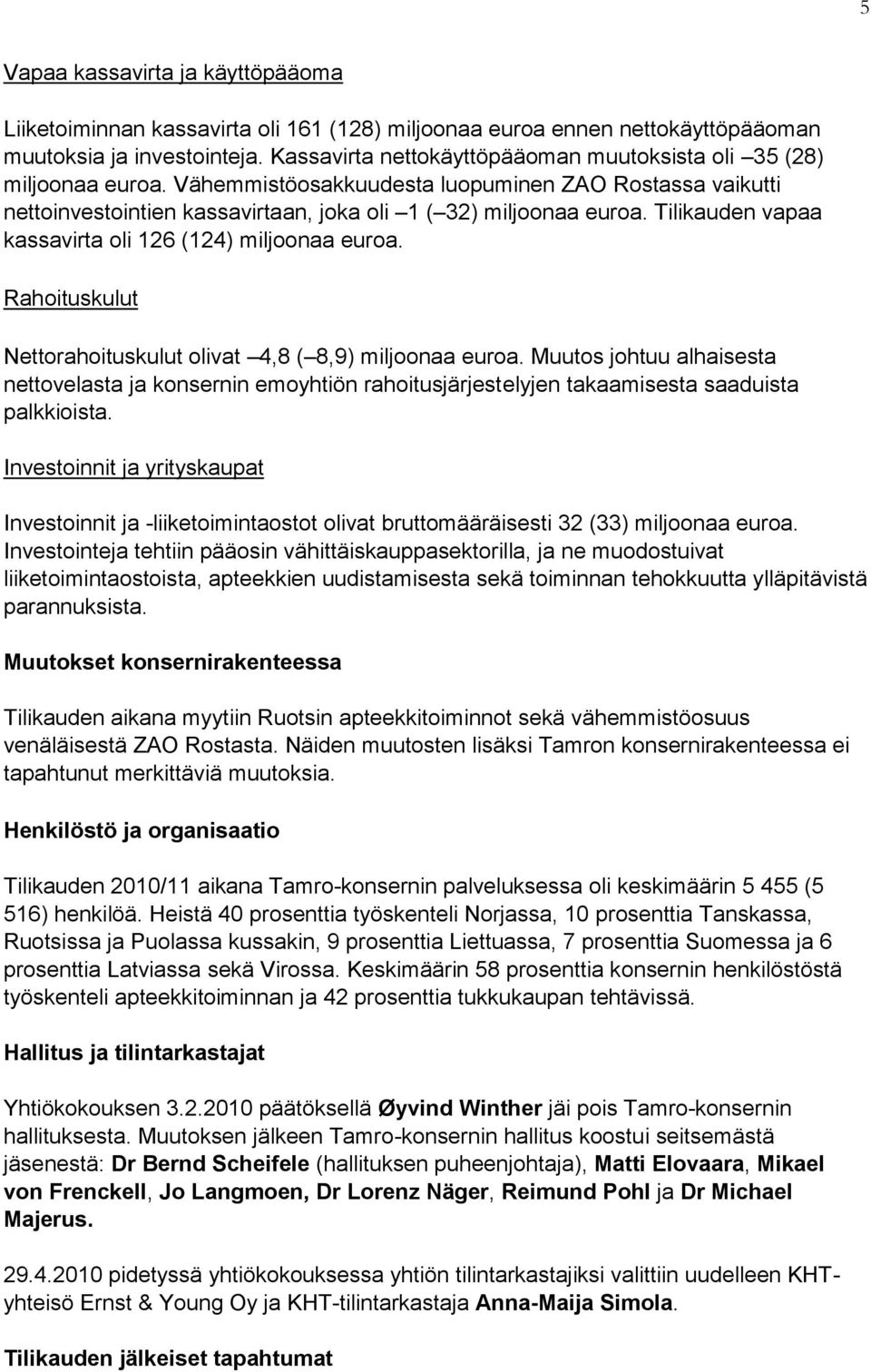 Tilikauden vapaa kassavirta oli 126 (124) miljoonaa euroa. Rahoituskulut Nettorahoituskulut olivat 4,8 ( 8,9) miljoonaa euroa.