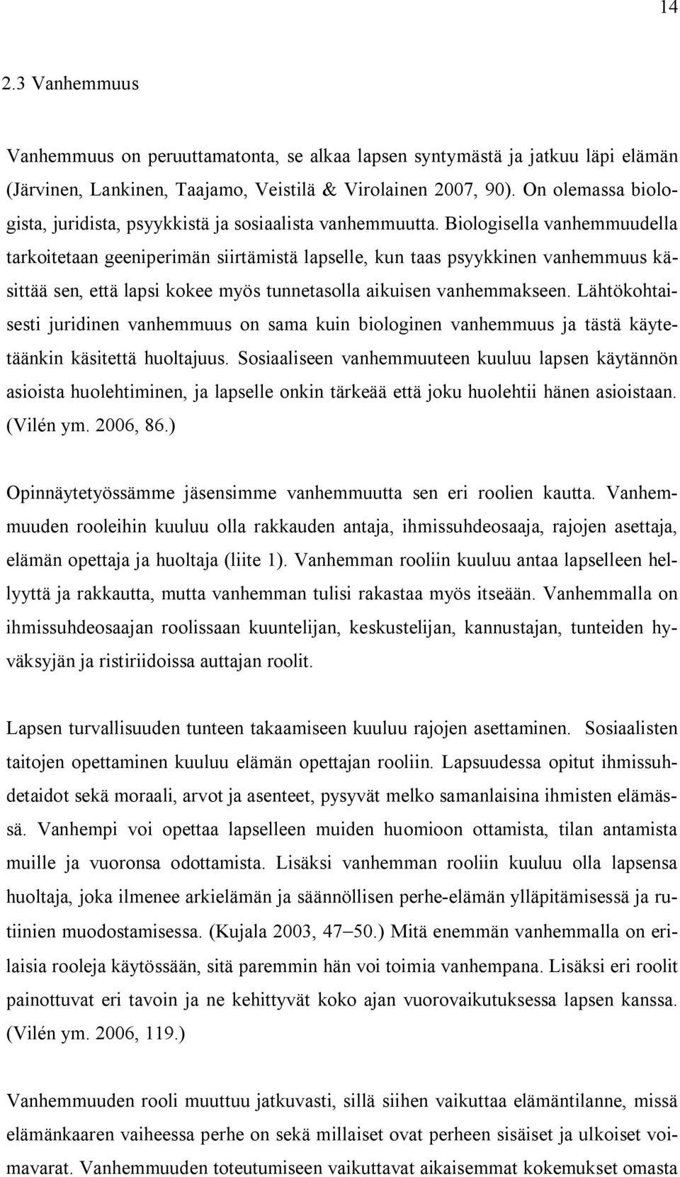 Biologisella vanhemmuudella tarkoitetaan geeniperimän siirtämistä lapselle, kun taas psyykkinen vanhemmuus käsittää sen, että lapsi kokee myös tunnetasolla aikuisen vanhemmakseen.