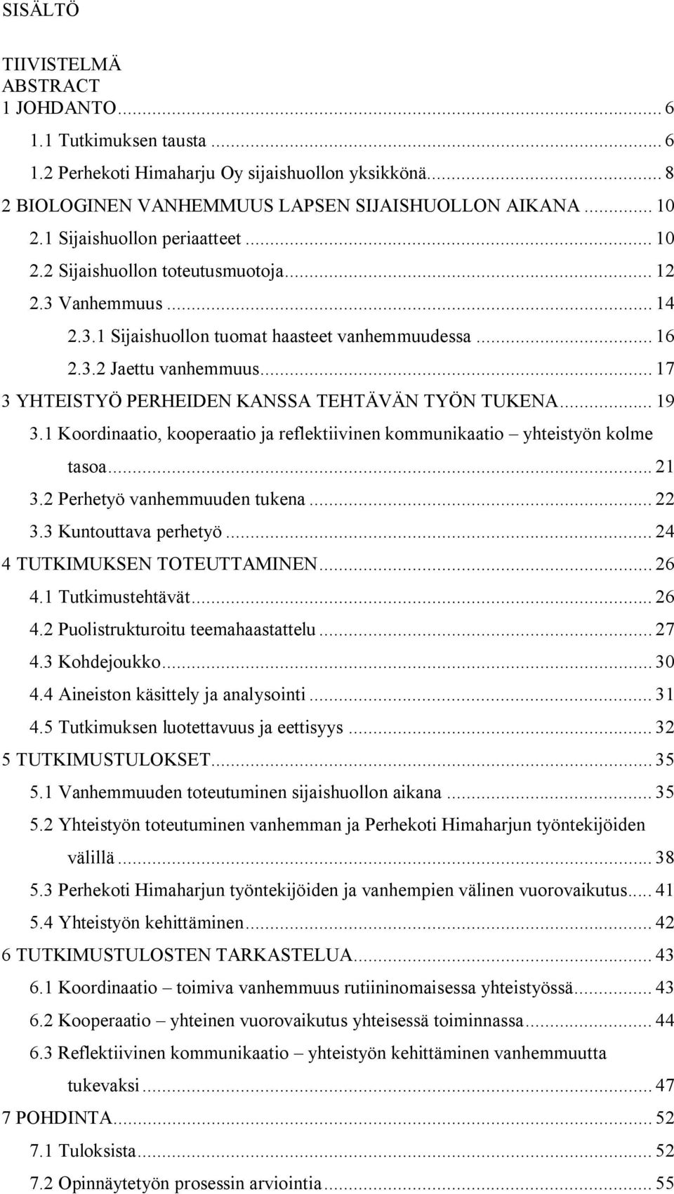 .. 17 3 YHTEISTYÖ PERHEIDEN KANSSA TEHTÄVÄN TYÖN TUKENA... 19 3.1 Koordinaatio, kooperaatio ja reflektiivinen kommunikaatio yhteistyön kolme tasoa... 21 3.2 Perhetyö vanhemmuuden tukena... 22 3.