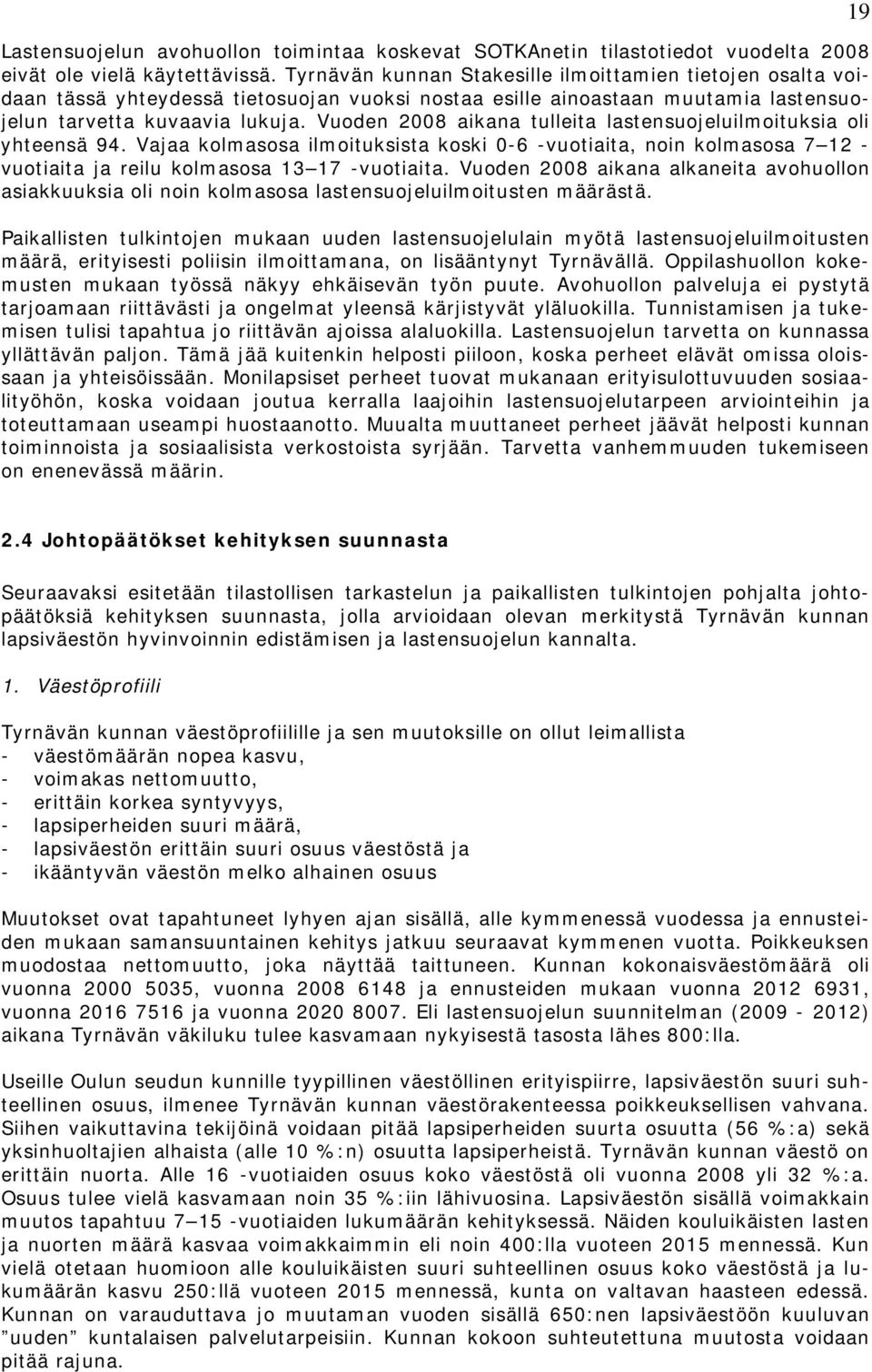 Vuoden 2008 aikana tulleita lastensuojeluilmoituksia oli yhteensä 94. Vajaa kolmasosa ilmoituksista koski 0-6 -vuotiaita, noin kolmasosa 7 12 - vuotiaita ja reilu kolmasosa 13 17 -vuotiaita.