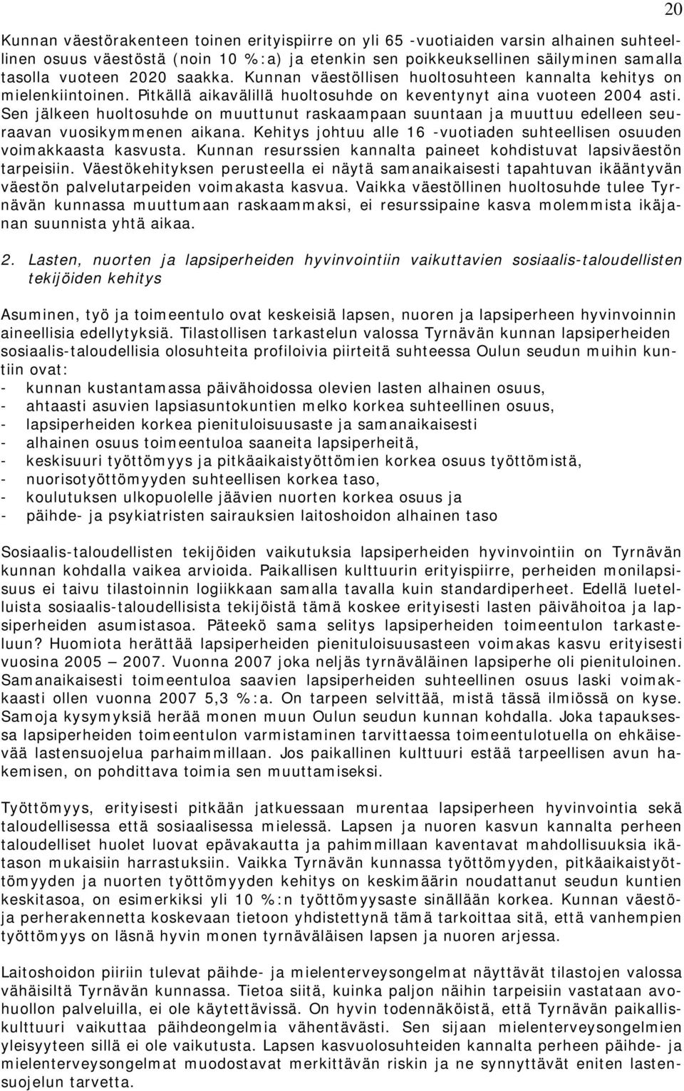 Sen jälkeen huoltosuhde on muuttunut raskaampaan suuntaan ja muuttuu edelleen seuraavan vuosikymmenen aikana. Kehitys johtuu alle 16 -vuotiaden suhteellisen osuuden voimakkaasta kasvusta.