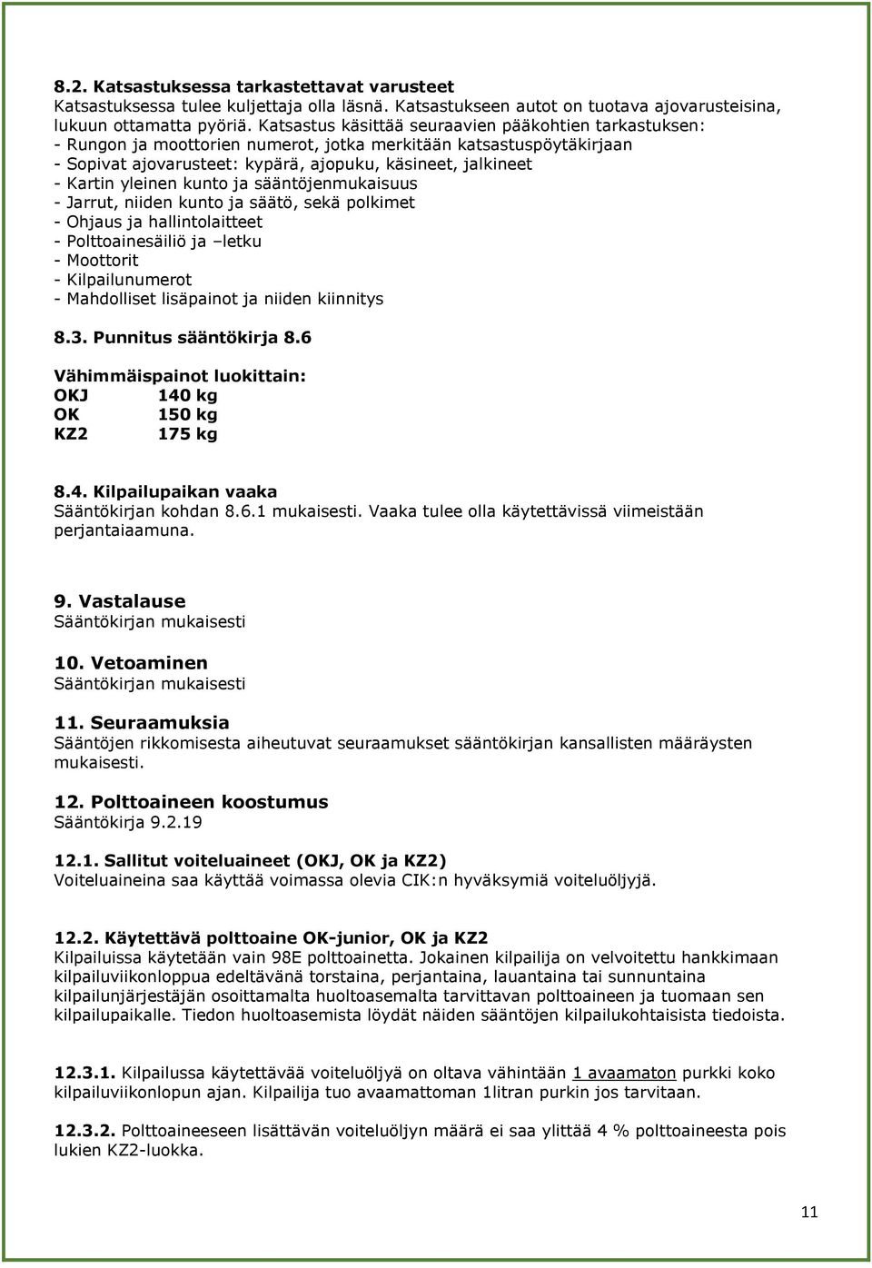 yleinen kunto ja sääntöjenmukaisuus - Jarrut, niiden kunto ja säätö, sekä polkimet - Ohjaus ja hallintolaitteet - Polttoainesäiliö ja letku - Moottorit - Kilpailunumerot - Mahdolliset lisäpainot ja