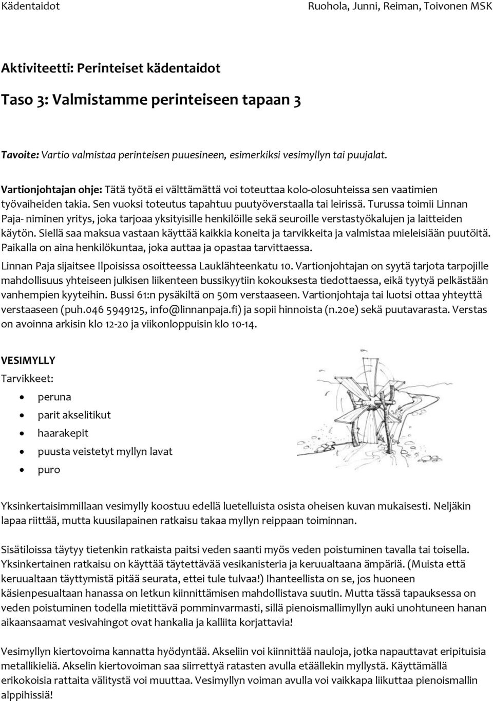 Turussa toimii Linnan Paja- niminen yritys, joka tarjoaa yksityisille henkilöille sekä seuroille verstastyökalujen ja laitteiden käytön.