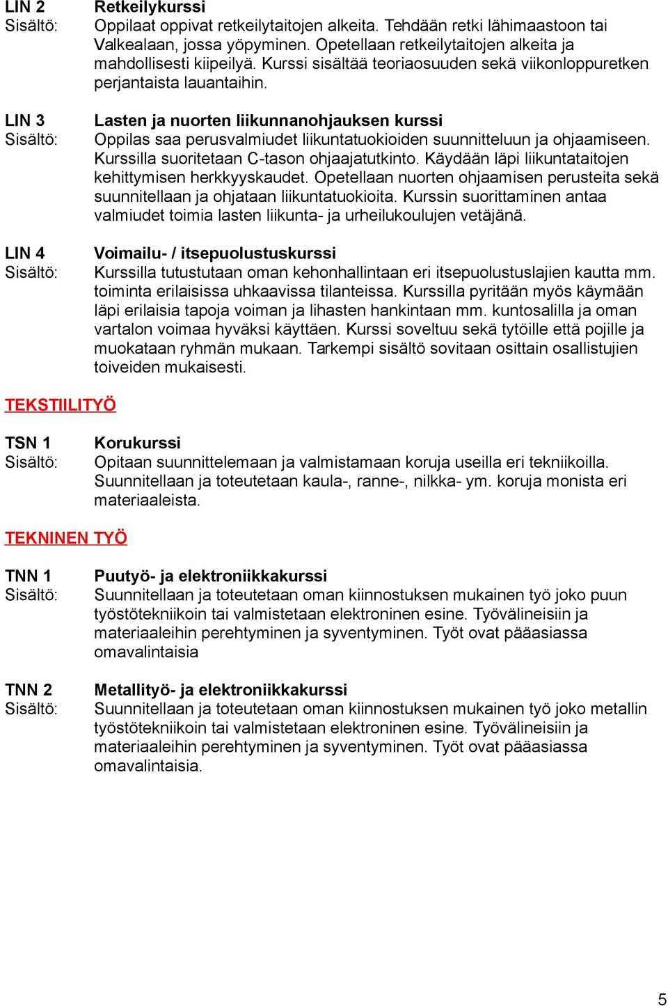 Kurssilla suoritetaan C-tason ohjaajatutkinto. Käydään läpi liikuntataitojen kehittymisen herkkyyskaudet. Opetellaan nuorten ohjaamisen perusteita sekä suunnitellaan ja ohjataan liikuntatuokioita.