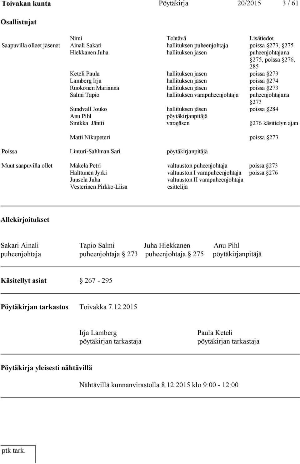 varapuheenjohtaja puheenjohtajana 273 Sundvall Jouko hallituksen jäsen poissa 284 Anu Pihl pöytäkirjanpitäjä Sinikka Jäntti varajäsen 276 käsittelyn ajan Matti Nikupeteri poissa 273 Poissa