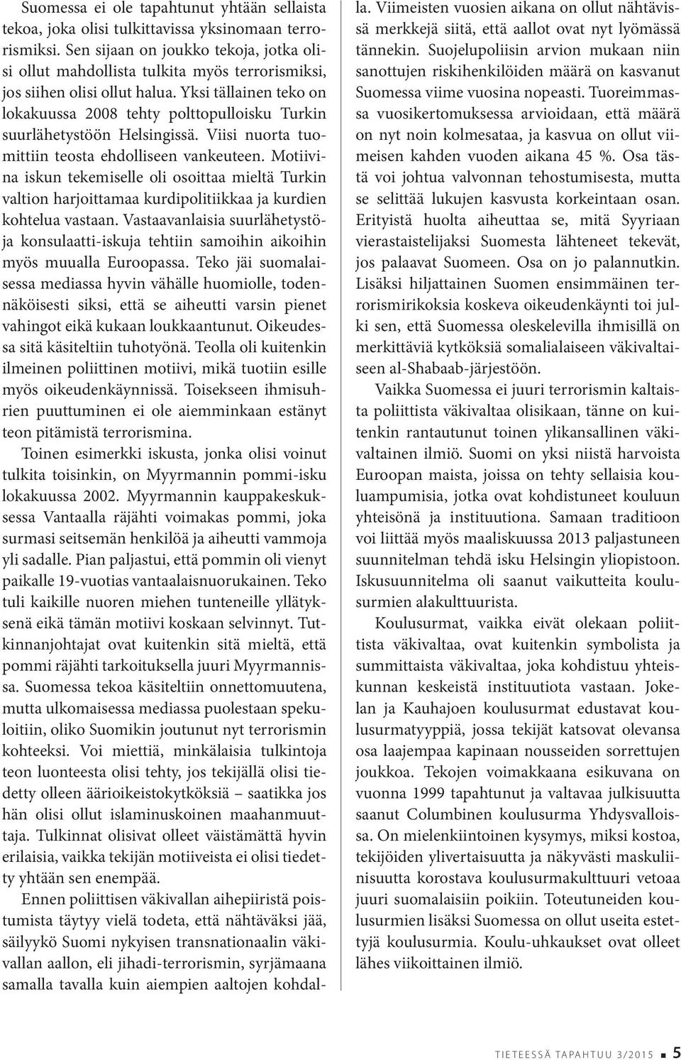 Yksi tällainen teko on lokakuussa 2008 tehty polttopulloisku Turkin suurlähetystöön Helsingissä. Viisi nuorta tuomittiin teosta ehdolliseen vankeuteen.