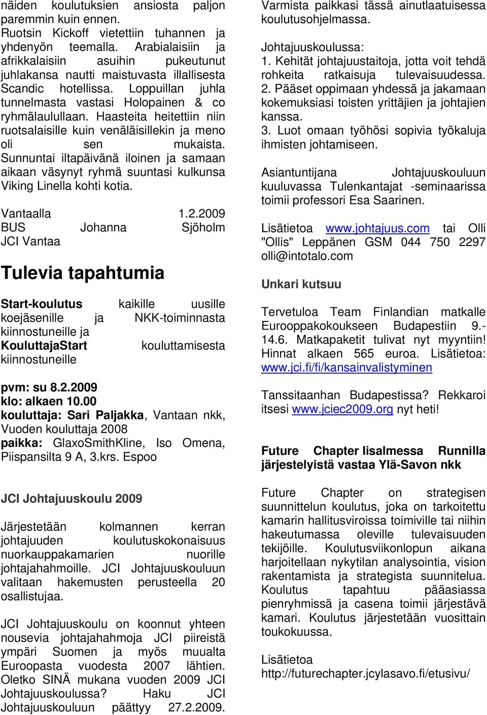 Haasteita heitettiin niin ruotsalaisille kuin venäläisillekin ja meno oli sen mukaista. Sunnuntai iltapäivänä iloinen ja samaan aikaan väsynyt ryhmä suuntasi kulkunsa Viking Linella kohti kotia.