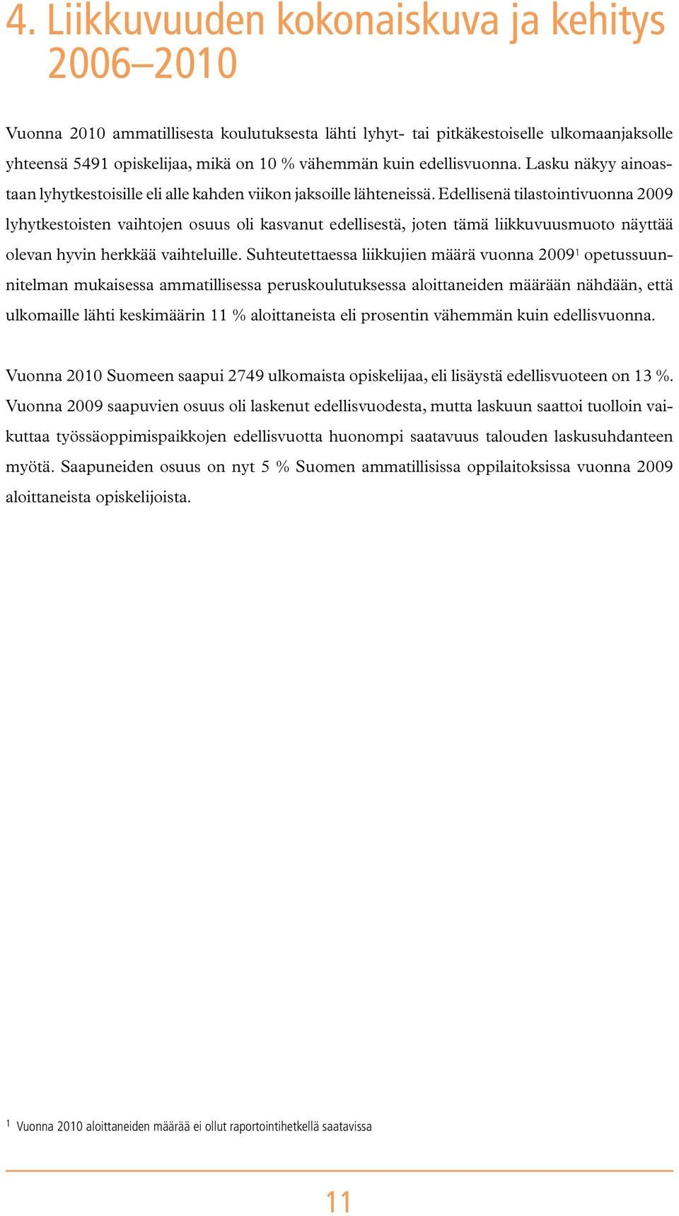 Edellisenä tilastointivuonna 2009 lyhytkestoisten vaihtojen osuus oli kasvanut edellisestä, joten tämä liikkuvuusmuoto näyttää olevan hyvin herkkää vaihteluille.