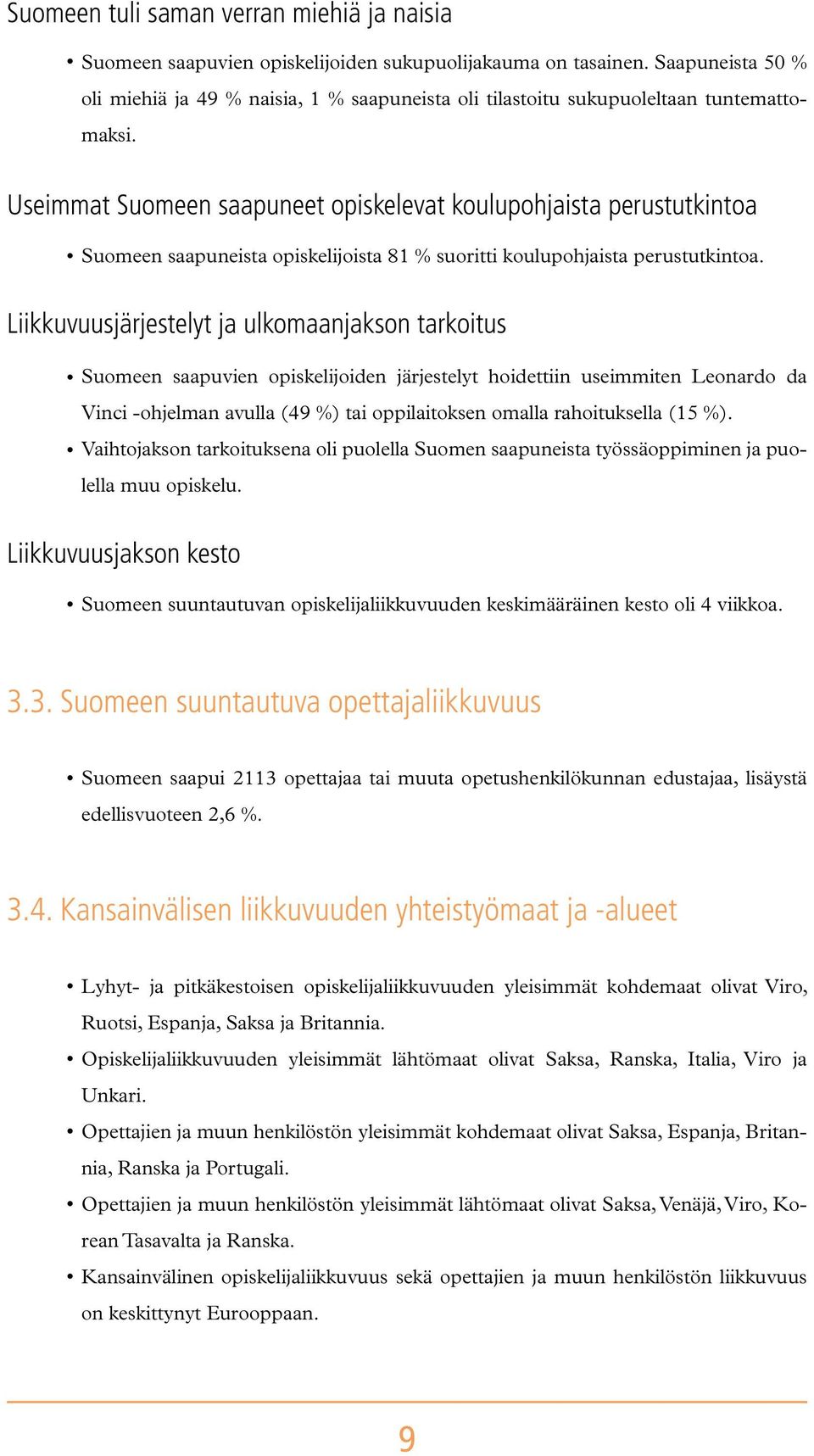 Useimmat Suomeen saapuneet opiskelevat koulupohjaista perustutkintoa Suomeen saapuneista opiskelijoista 81 % suoritti koulupohjaista perustutkintoa.