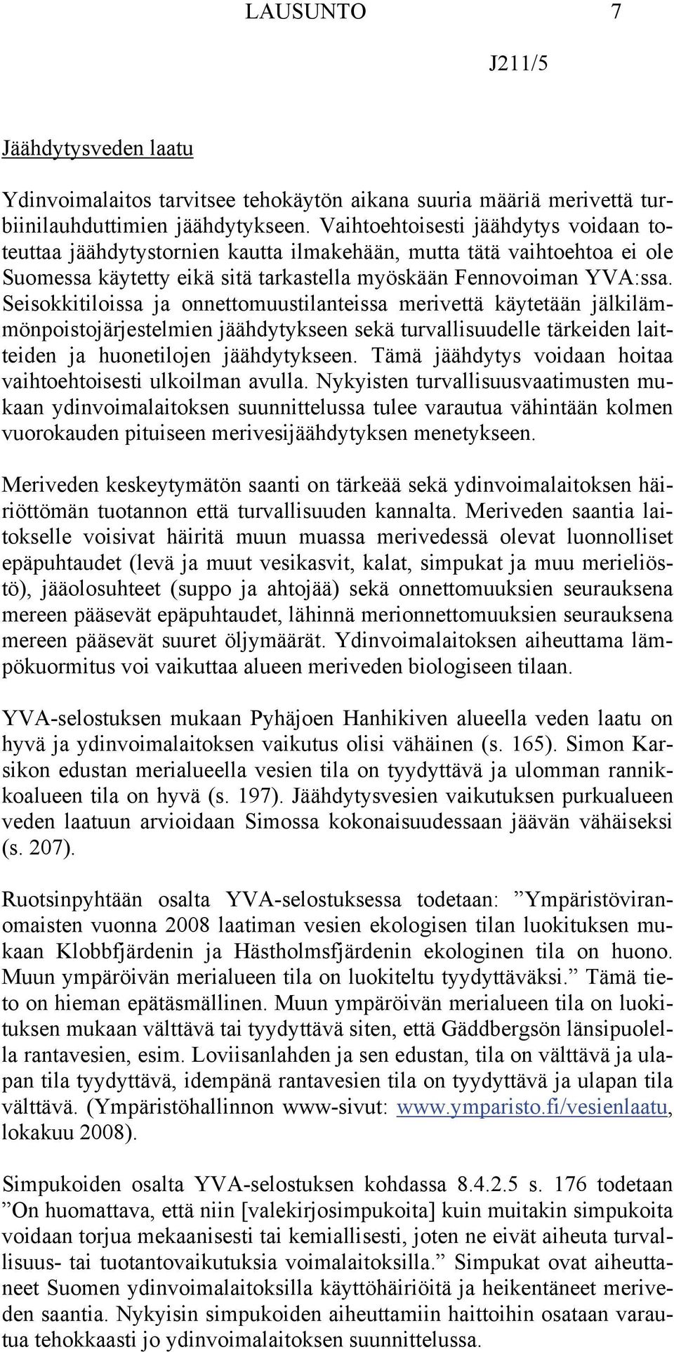 Seisokkitiloissa ja onnettomuustilanteissa merivettä käytetään jälkilämmönpoistojärjestelmien jäähdytykseen sekä turvallisuudelle tärkeiden laitteiden ja huonetilojen jäähdytykseen.