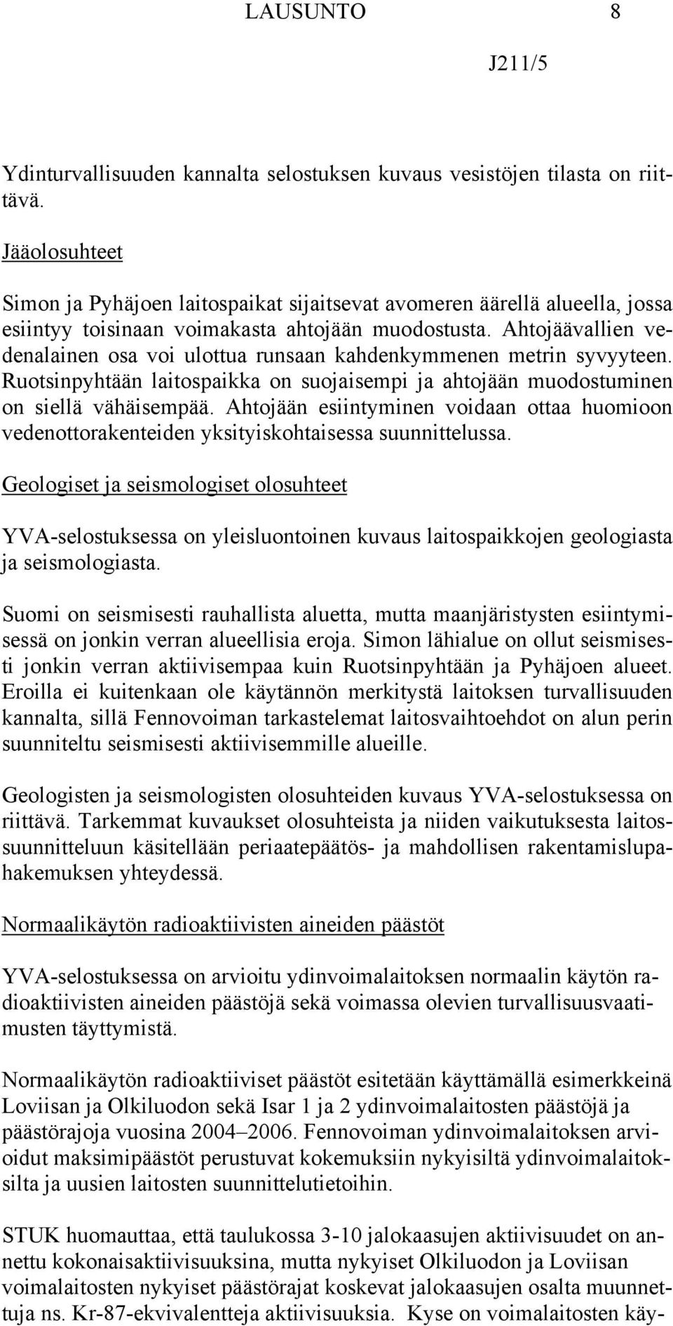 Ahtojäävallien vedenalainen osa voi ulottua runsaan kahdenkymmenen metrin syvyyteen. Ruotsinpyhtään laitospaikka on suojaisempi ja ahtojään muodostuminen on siellä vähäisempää.