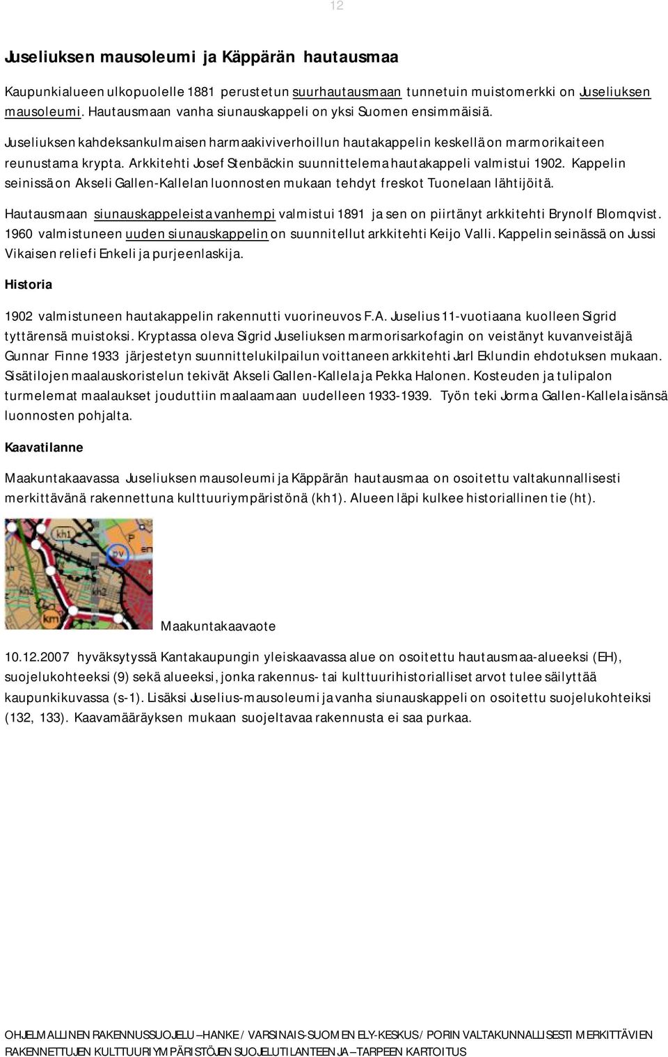 Arkkitehti Josef Stenbäckin suunnittelema hautakappeli valmistui 1902. Kappelin seinissä on Akseli Gallen-Kallelan luonnosten mukaan tehdyt freskot Tuonelaan lähtijöitä.