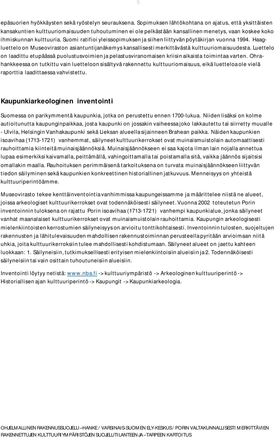 Suomi ratifioi yleissopimuksen ja siihen liittyvän pöytäkirjan vuonna 1994. Haagluettelo on Museoviraston asiantuntijanäkemys kansallisesti merkittävästä kulttuuriomaisuudesta.