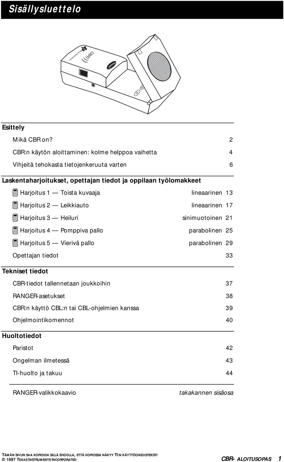 lineaarinen 13 ³ Harjoitus 2 Leikkiauto lineaarinen 17 ³ Harjoitus 3 Heiluri sinimuotoinen 21 ³ Harjoitus 4 Pomppiva pallo parabolinen 25 ³ Harjoitus 5 Vierivä pallo parabolinen 29 Opettajan