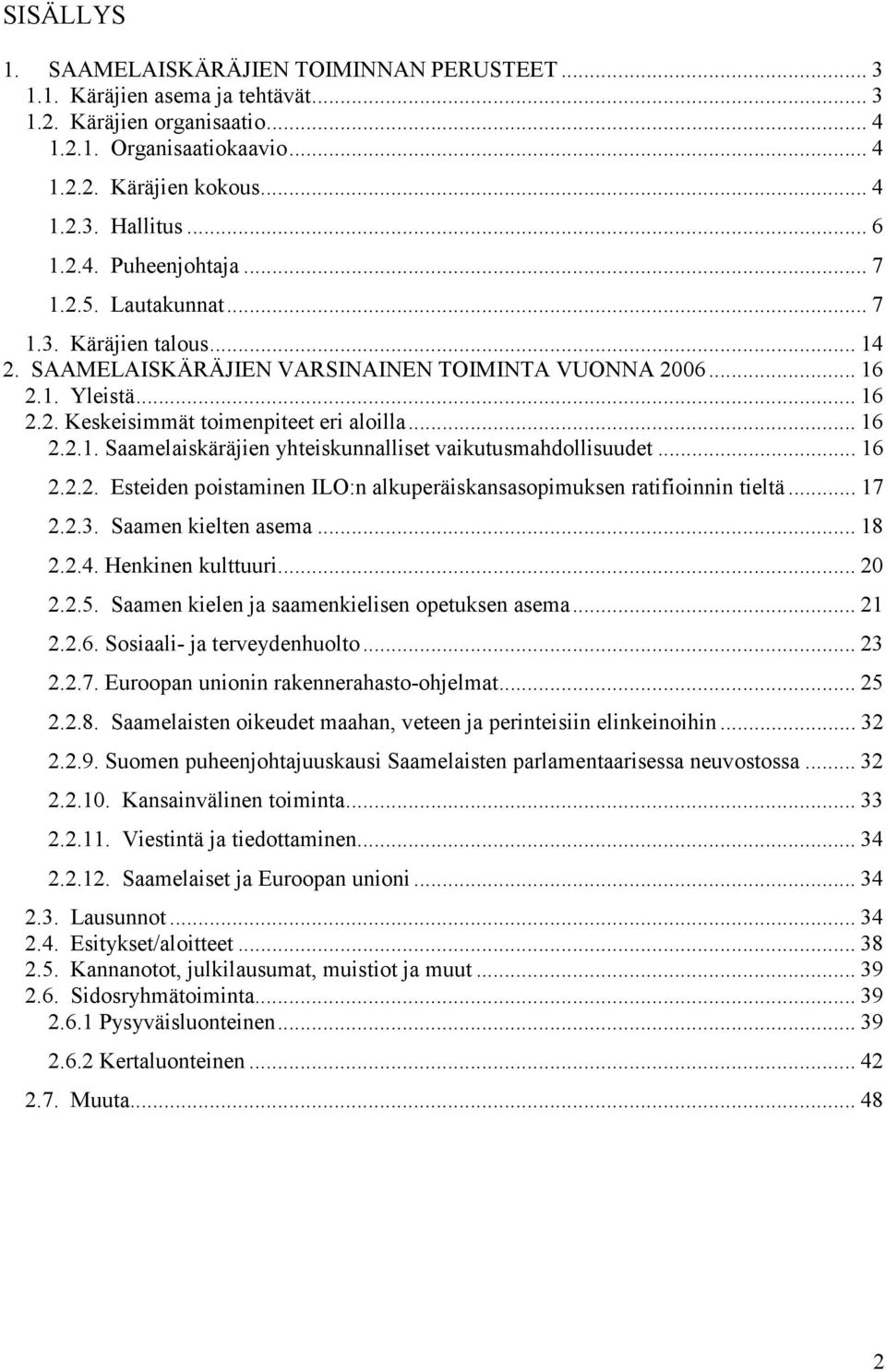 .. 16 2.2.1. Saamelaiskäräjien yhteiskunnalliset vaikutusmahdollisuudet... 16 2.2.2. Esteiden poistaminen ILO:n alkuperäiskansasopimuksen ratifioinnin tieltä... 17 2.2.3. Saamen kielten asema... 18 2.