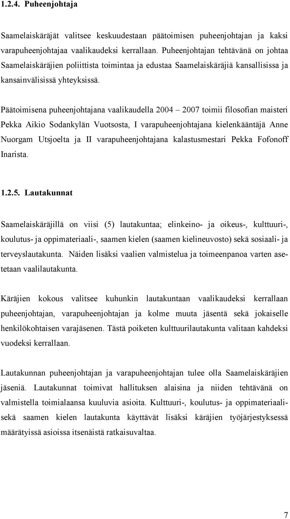 Päätoimisena puheenjohtajana vaalikaudella 2004 2007 toimii filosofian maisteri Pekka Aikio Sodankylän Vuotsosta, I varapuheenjohtajana kielenkääntäjä Anne Nuorgam Utsjoelta ja II varapuheenjohtajana