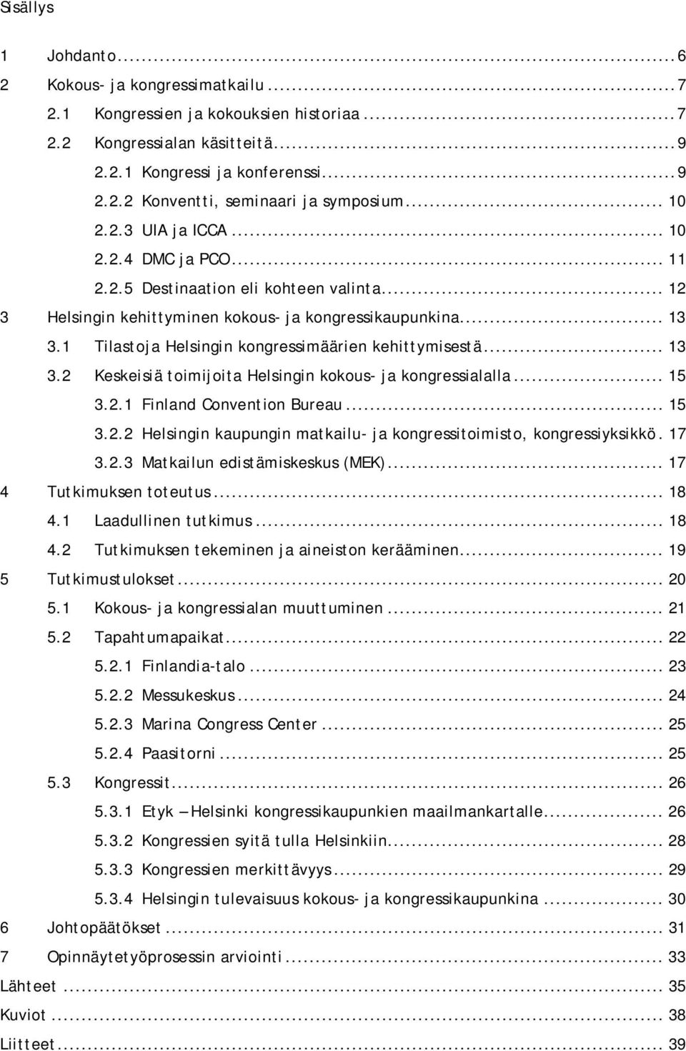 1 Tilastoja Helsingin kongressimäärien kehittymisestä... 13 3.2 Keskeisiä toimijoita Helsingin kokous- ja kongressialalla... 15 3.2.1 Finland Convention Bureau... 15 3.2.2 Helsingin kaupungin matkailu- ja kongressitoimisto, kongressiyksikkö.